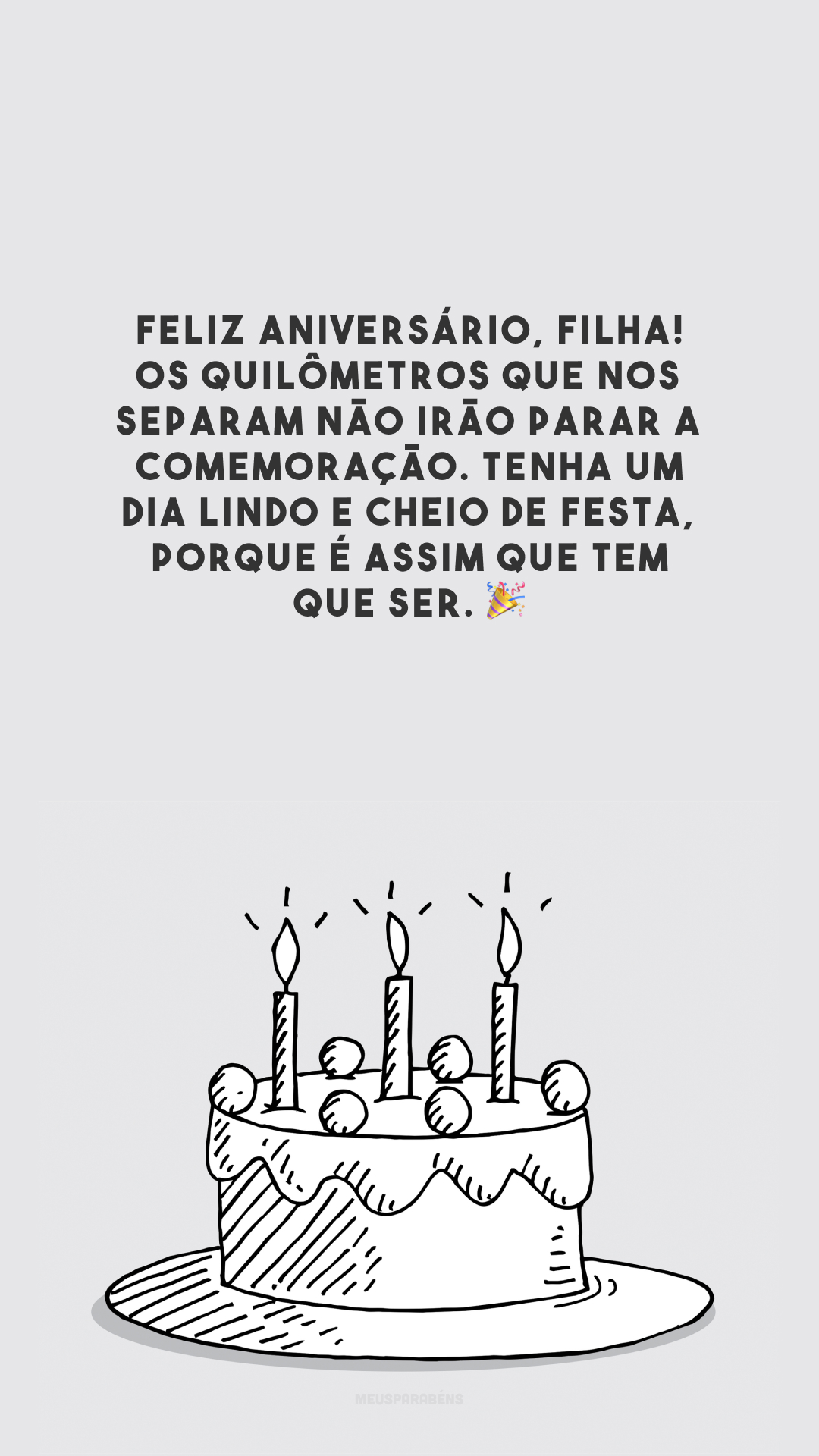 Feliz aniversário, filha! Os quilômetros que nos separam não irão parar a comemoração. Tenha um dia lindo e cheio de festa, porque é assim que tem que ser. 🎉