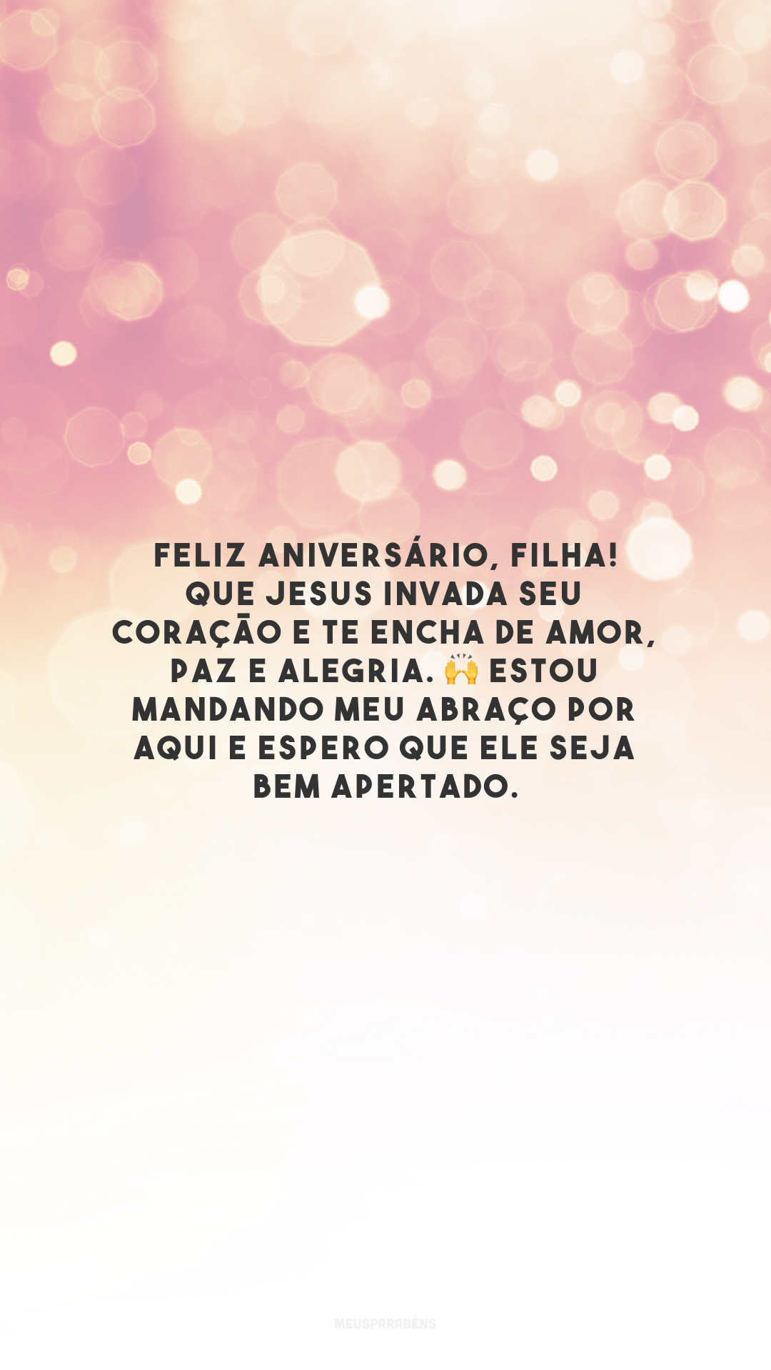 Feliz aniversário, filha! Que Jesus invada seu coração e te encha de amor, paz e alegria. 🙌 Estou mandando meu abraço por aqui e espero que ele seja bem apertado.