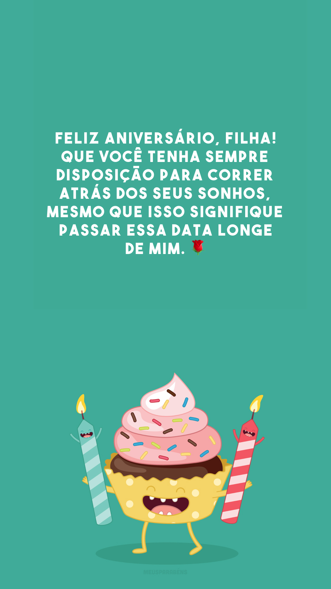 Feliz aniversário, filha! Que você tenha sempre disposição para correr atrás dos seus sonhos, mesmo que isso signifique passar essa data longe de mim. 🌹