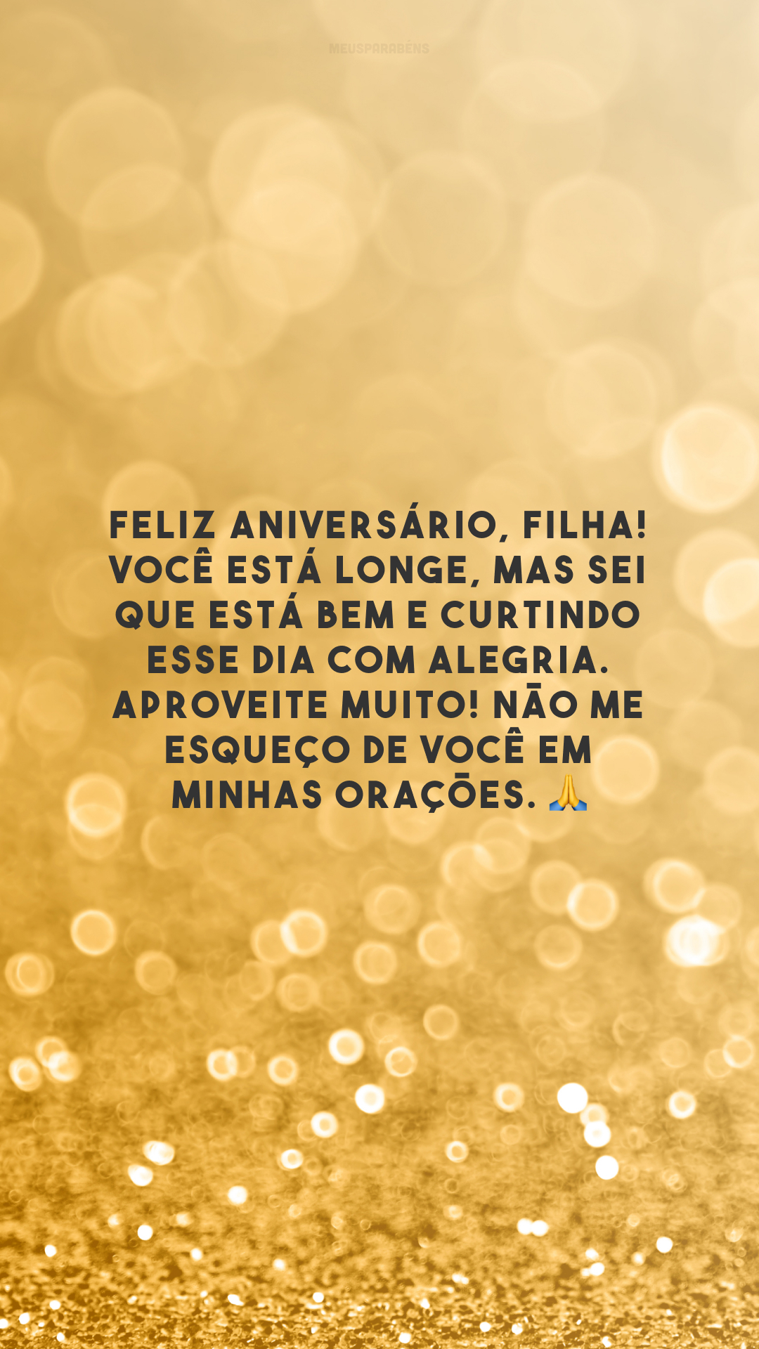 Feliz aniversário, filha! Você está longe, mas sei que está bem e curtindo esse dia com alegria. Aproveite muito! Não me esqueço de você em minhas orações. 🙏