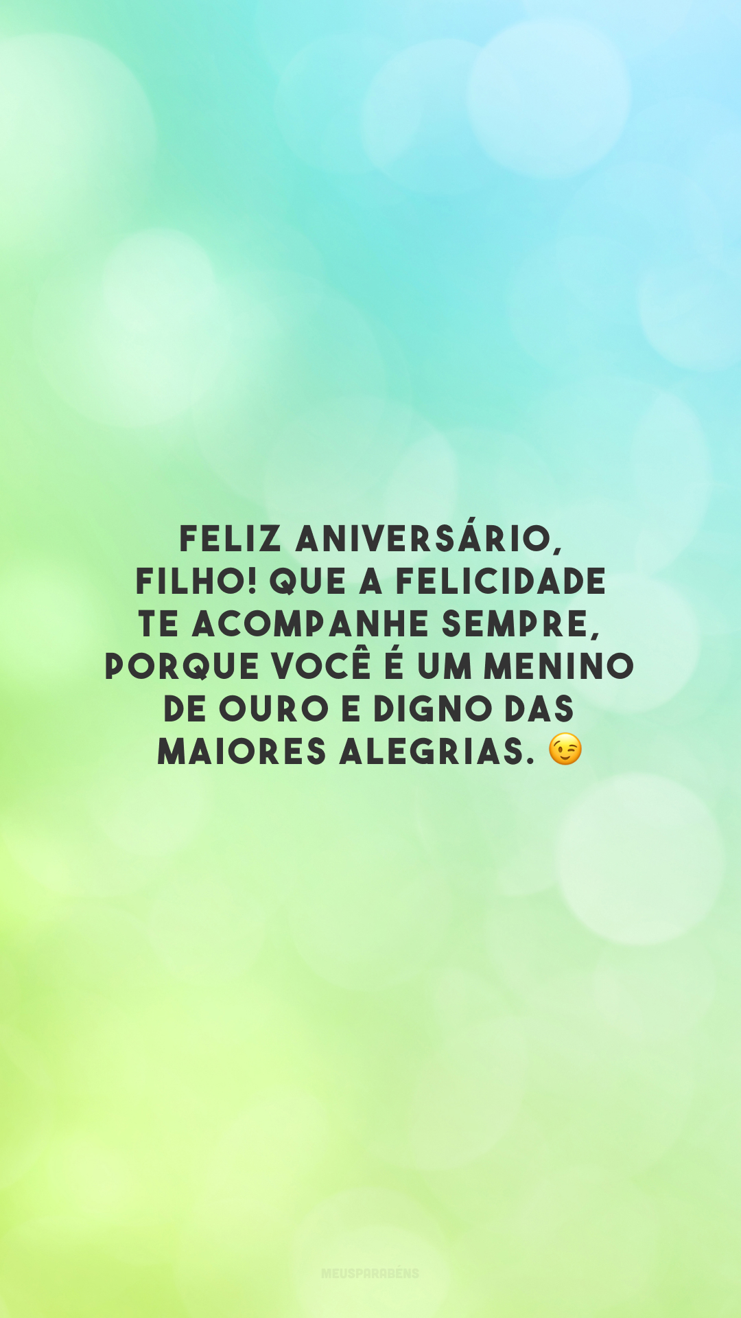 Feliz aniversário, filho! Que a felicidade te acompanhe sempre, porque você é um menino de ouro e digno das maiores alegrias. 😉