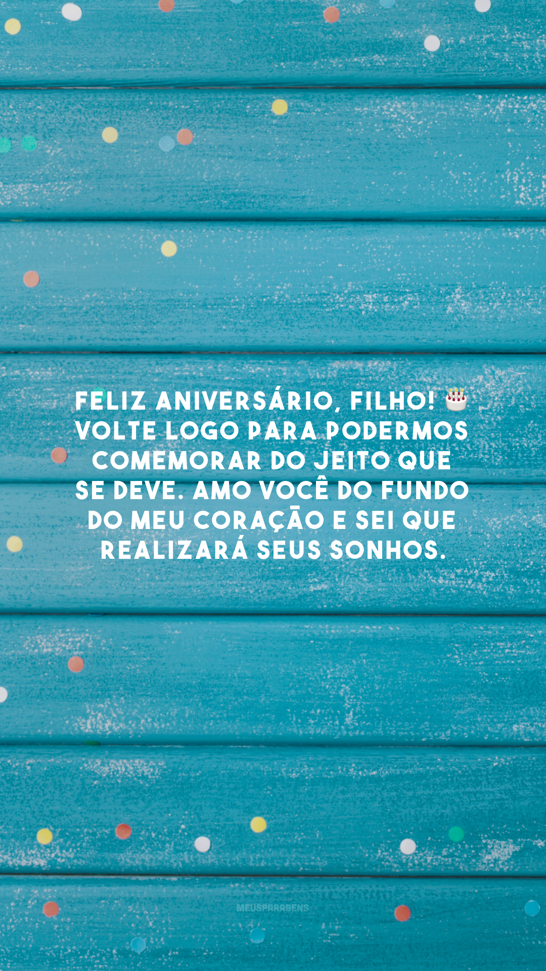 Feliz aniversário, filho! 🎂 Volte logo para podermos comemorar do jeito que se deve. Amo você do fundo do meu coração e sei que realizará seus sonhos.