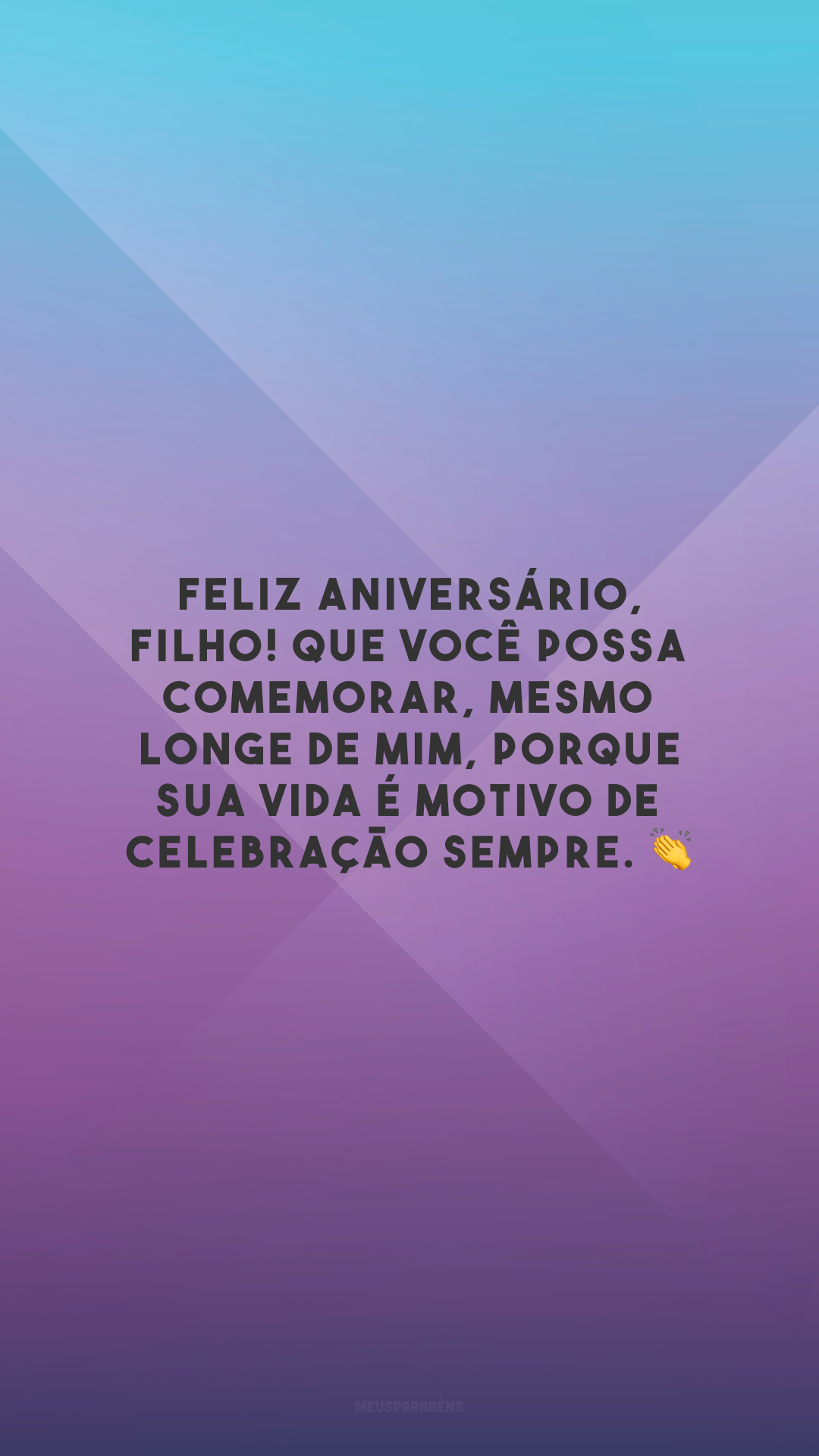 Feliz aniversário, filho! Que você possa comemorar, mesmo longe de mim, porque sua vida é motivo de celebração sempre. 👏