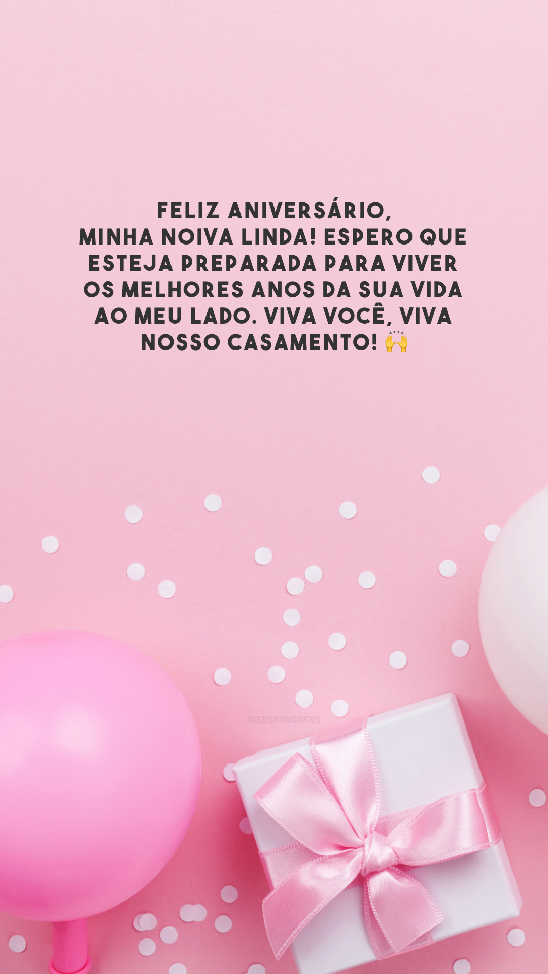 Feliz aniversário, minha noiva linda! Espero que esteja preparada para viver os melhores anos da sua vida ao meu lado. Viva você, viva nosso casamento! 🙌