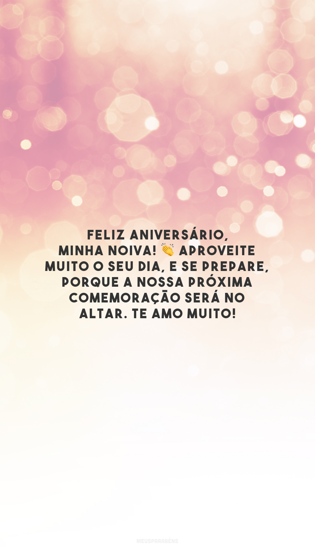 Feliz aniversário, minha noiva! 👏 Aproveite muito o seu dia, e se prepare, porque a nossa próxima comemoração será no altar. Te amo muito!