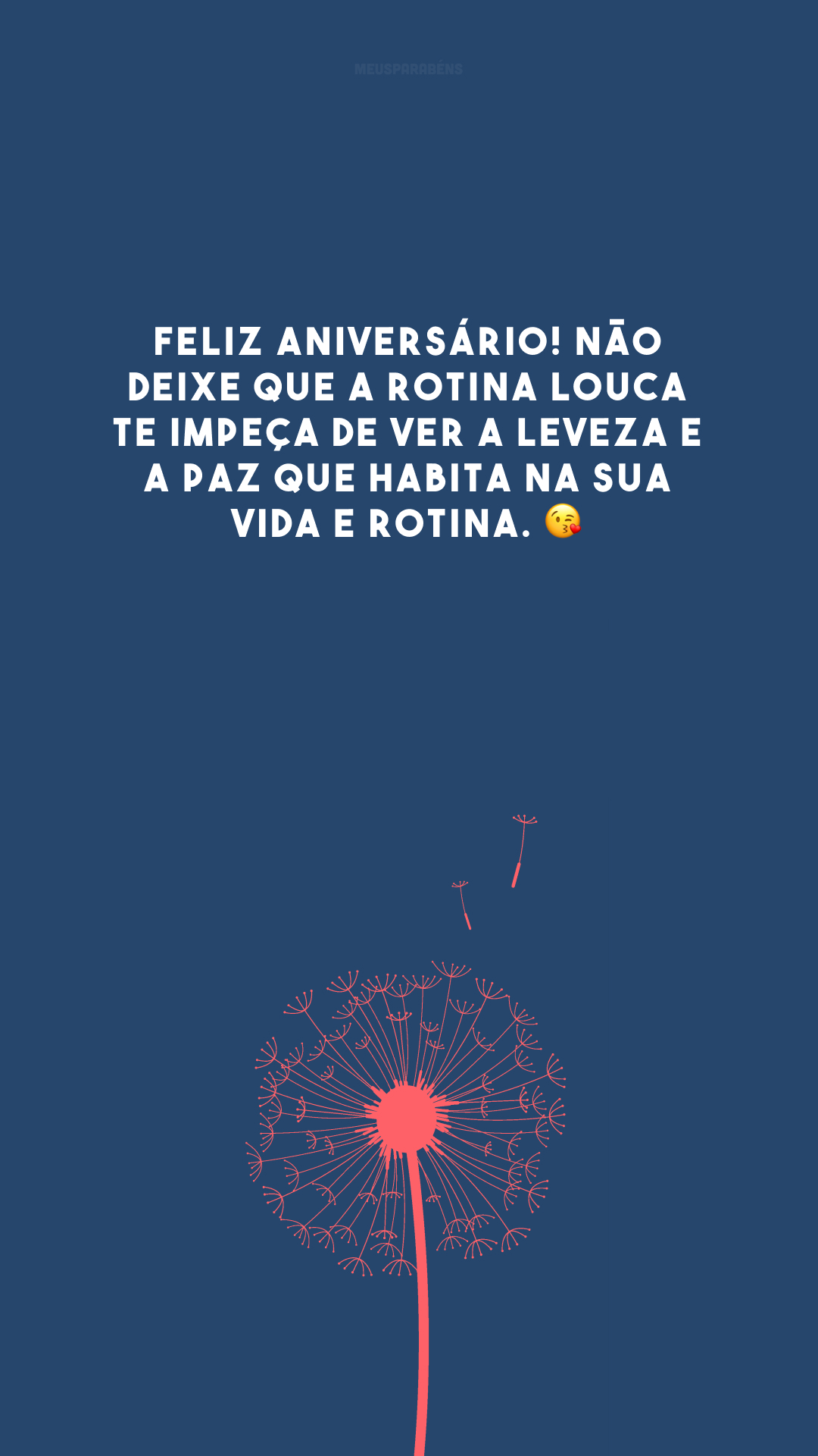 Feliz aniversário! Não deixe que a rotina louca te impeça de ver a leveza e a paz que habita na sua vida e rotina. 😘 