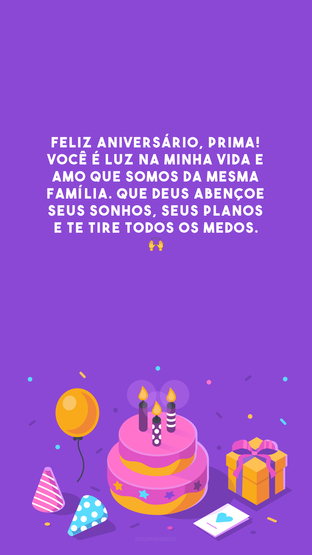 Feliz aniversário, prima! Você é luz na minha vida e amo que somos da mesma família. Que Deus abençoe seus sonhos, seus planos e te tire todos os medos. 🙌