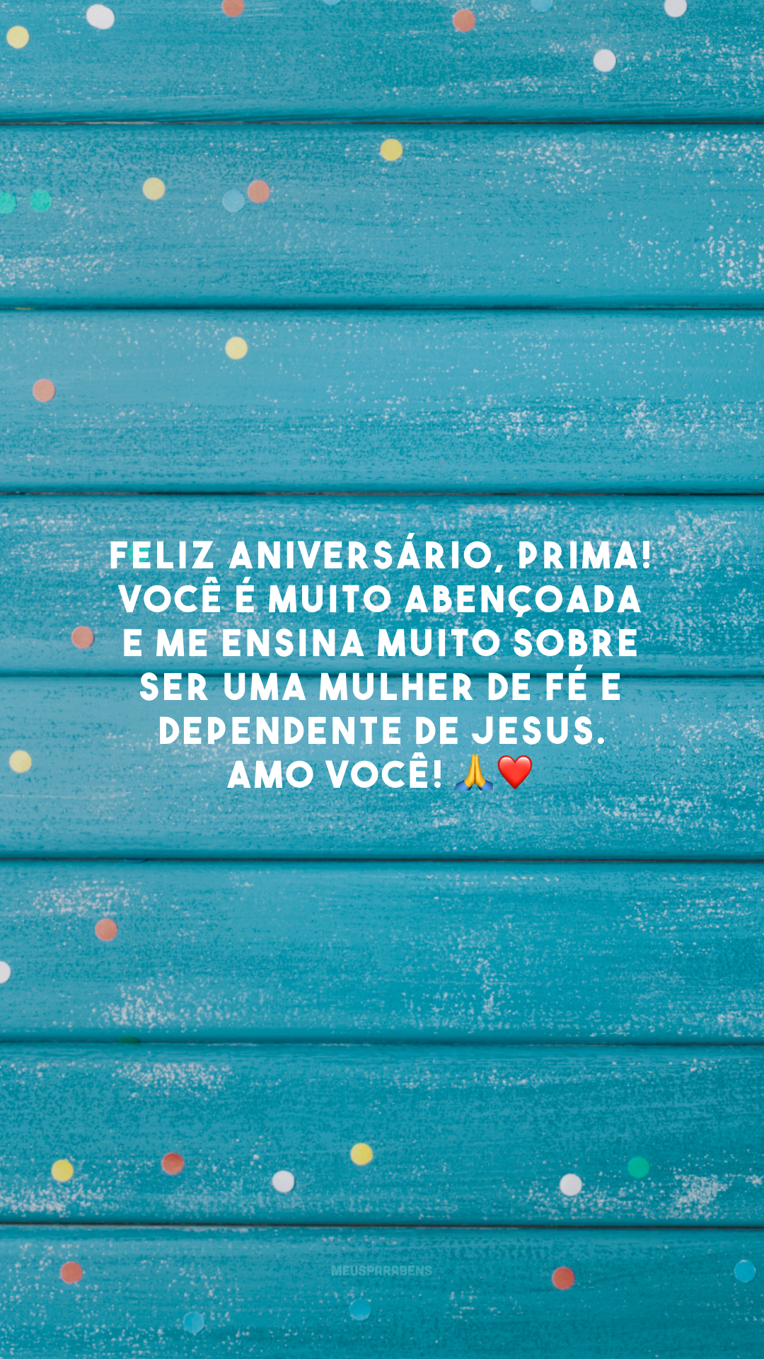 Feliz aniversário, prima! Você é muito abençoada e me ensina muito sobre ser uma mulher de fé e dependente de Jesus. Amo você! 🙏❤️