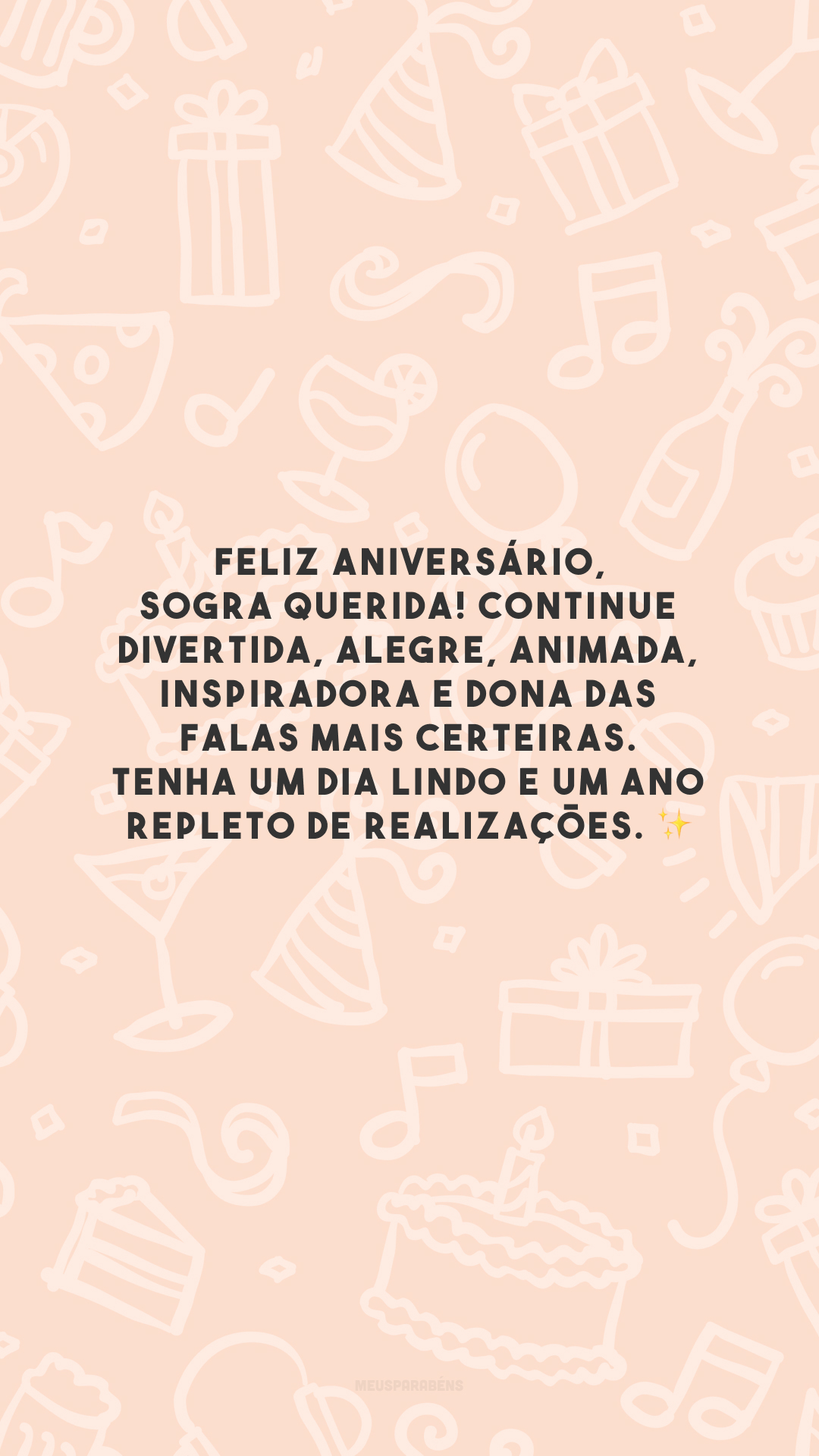 Feliz aniversário, sogra querida! Continue divertida, alegre, animada, inspiradora e dona das falas mais certeiras. Tenha um dia lindo e um ano repleto de realizações. ✨