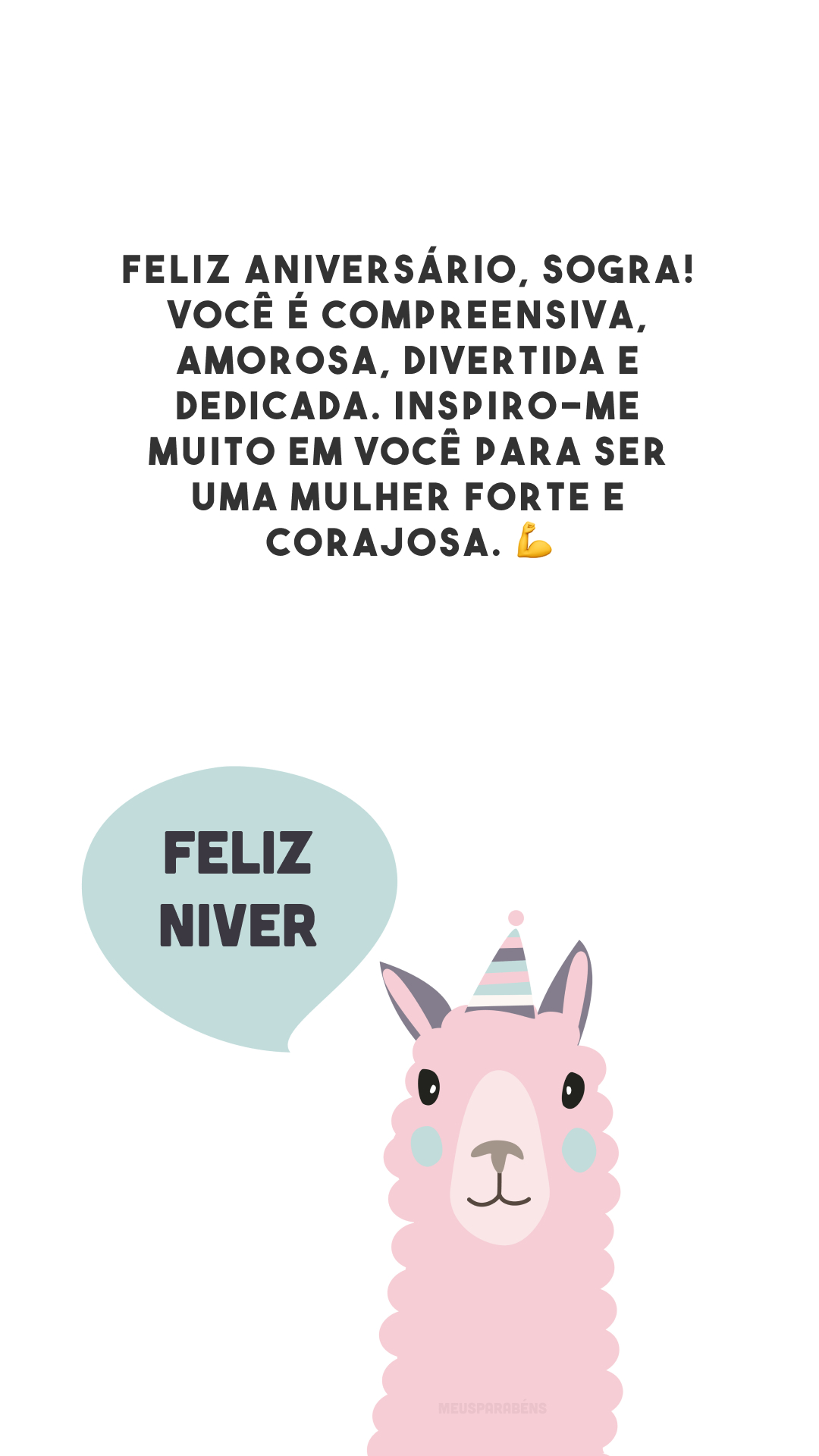 Feliz aniversário, sogra! Você é compreensiva, amorosa, divertida e dedicada. Inspiro-me muito em você para ser uma mulher forte e corajosa. 💪