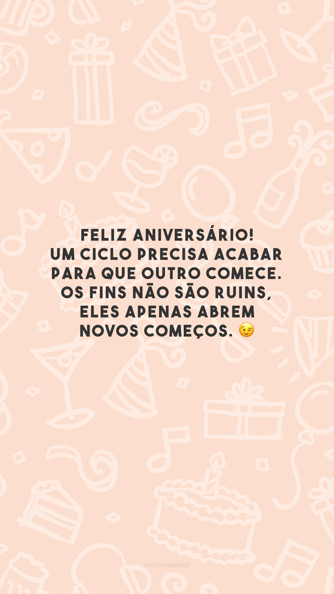 Feliz aniversário! Um ciclo precisa acabar para que outro comece. Os fins não são ruins, eles apenas abrem novos começos. 😉