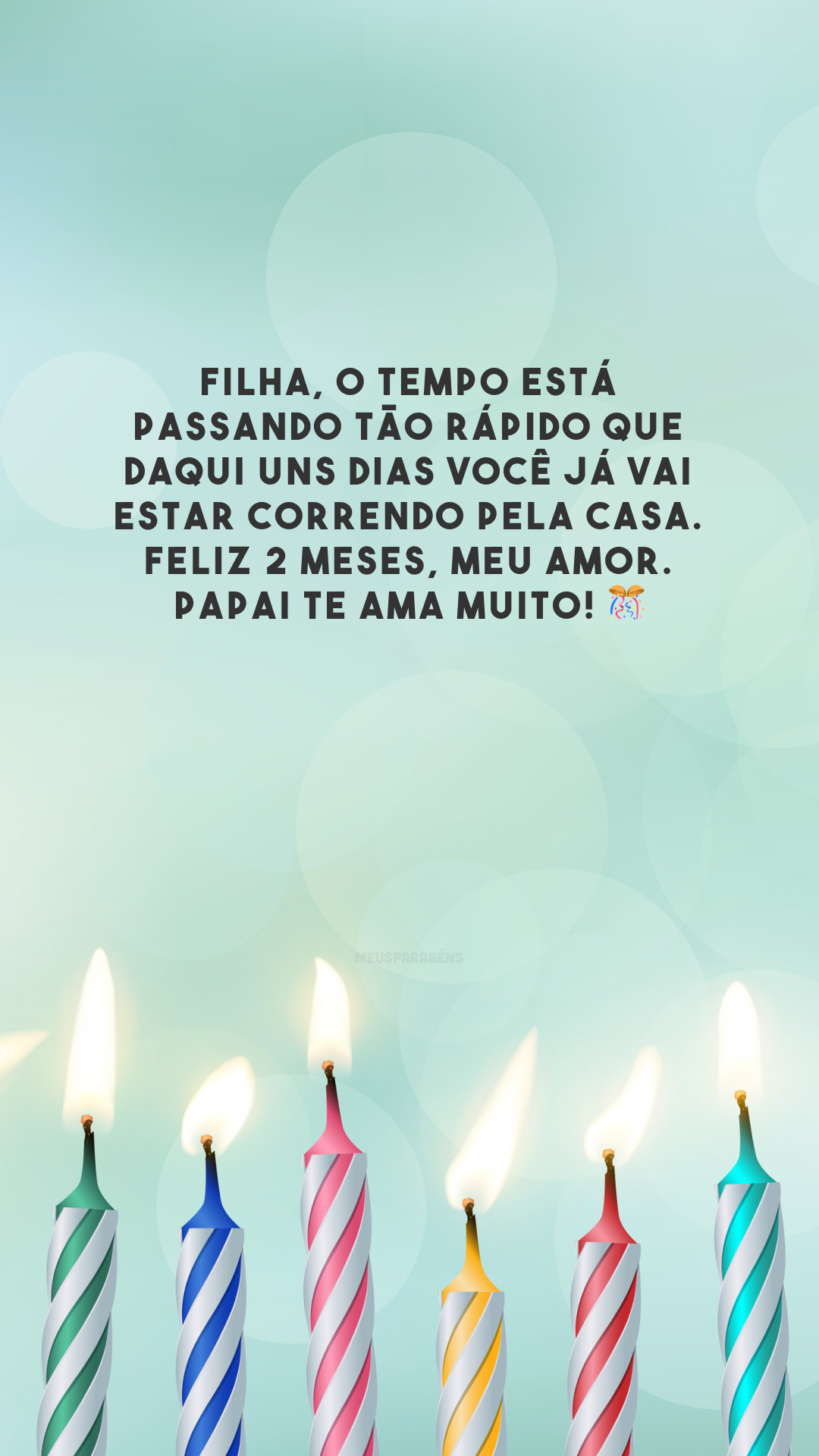 Filha, o tempo está passando tão rápido que daqui uns dias você já vai estar correndo pela casa. Feliz 2 meses, meu amor. Papai te ama muito! 🎊