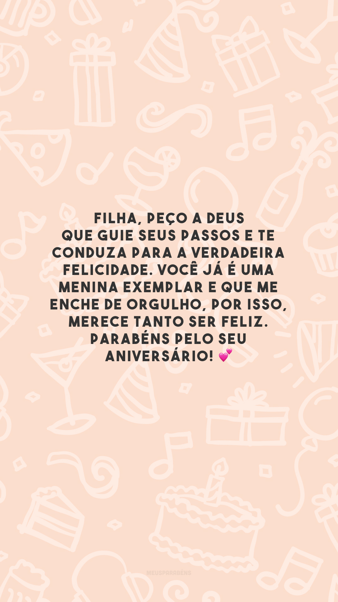 Filha, peço a Deus que guie seus passos e te conduza para a verdadeira felicidade. Você já é uma menina exemplar e que me enche de orgulho, por isso, merece tanto ser feliz. Parabéns pelo seu aniversário! 💕