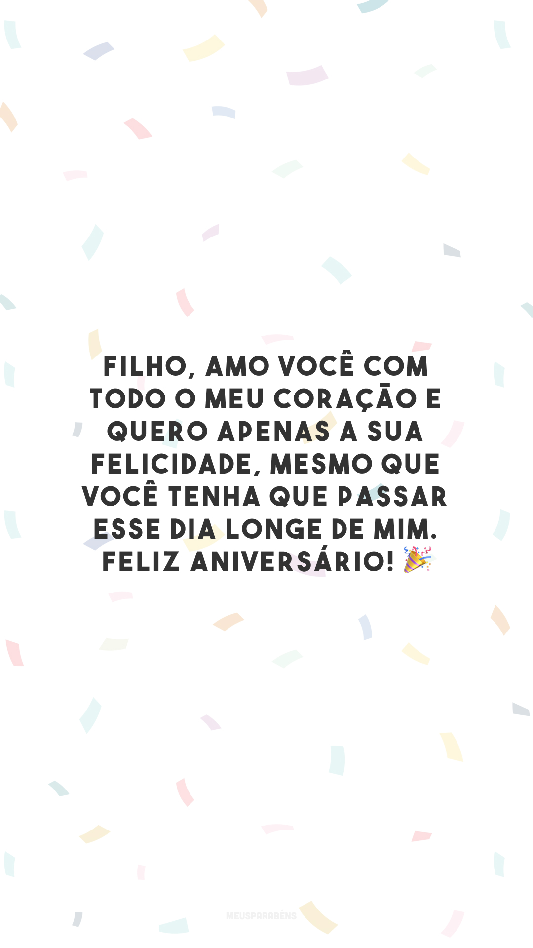 Filho, amo você com todo o meu coração e quero apenas a sua felicidade, mesmo que você tenha que passar esse dia longe de mim. Feliz aniversário! 🎉