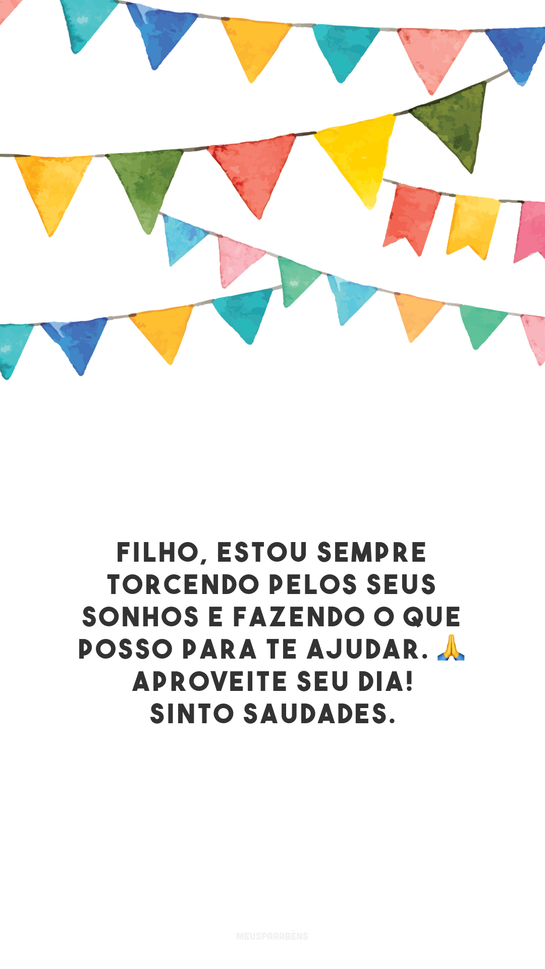 Filho, estou sempre torcendo pelos seus sonhos e fazendo o que posso para te ajudar. 🙏 Aproveite seu dia! Sinto saudades.