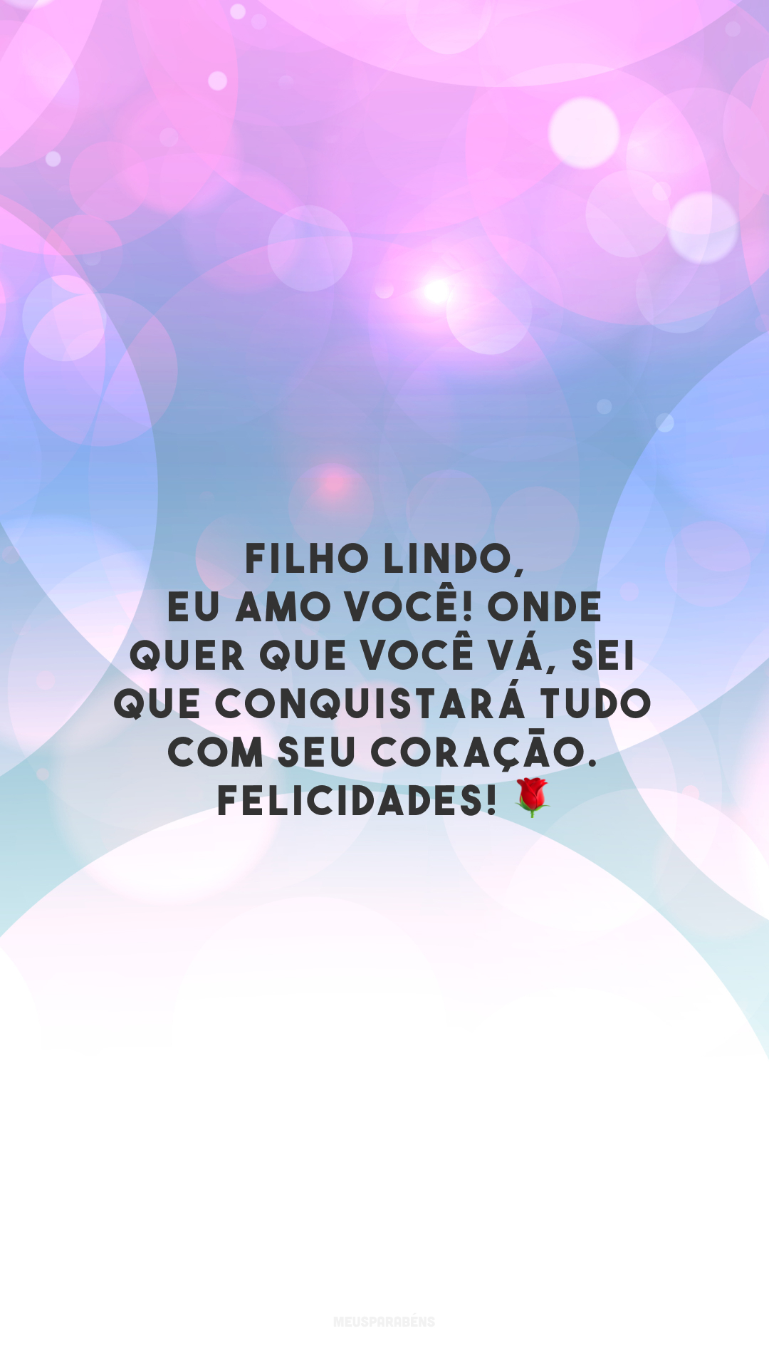 Filho lindo, eu amo você! Onde quer que você vá, sei que conquistará tudo com seu coração. Felicidades! 🌹