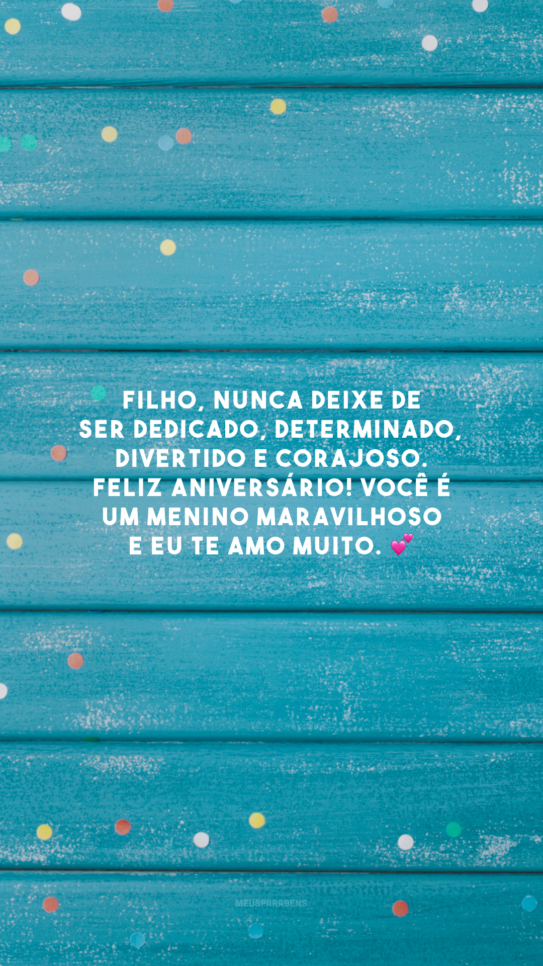 Filho, nunca deixe de ser dedicado, determinado, divertido e corajoso. Feliz aniversário! Você é um menino maravilhoso e eu te amo muito. 💕