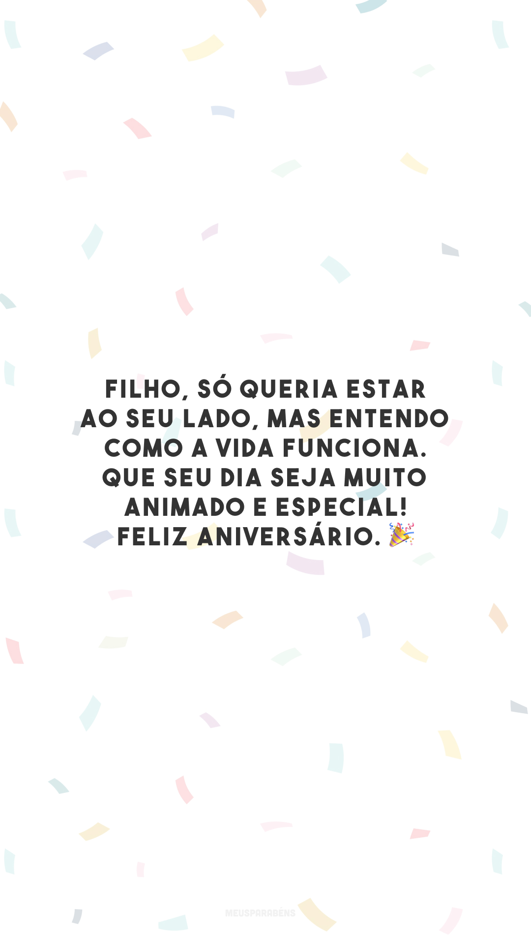 Filho, só queria estar ao seu lado, mas entendo como a vida funciona. Que seu dia seja muito animado e especial! Feliz aniversário. 🎉