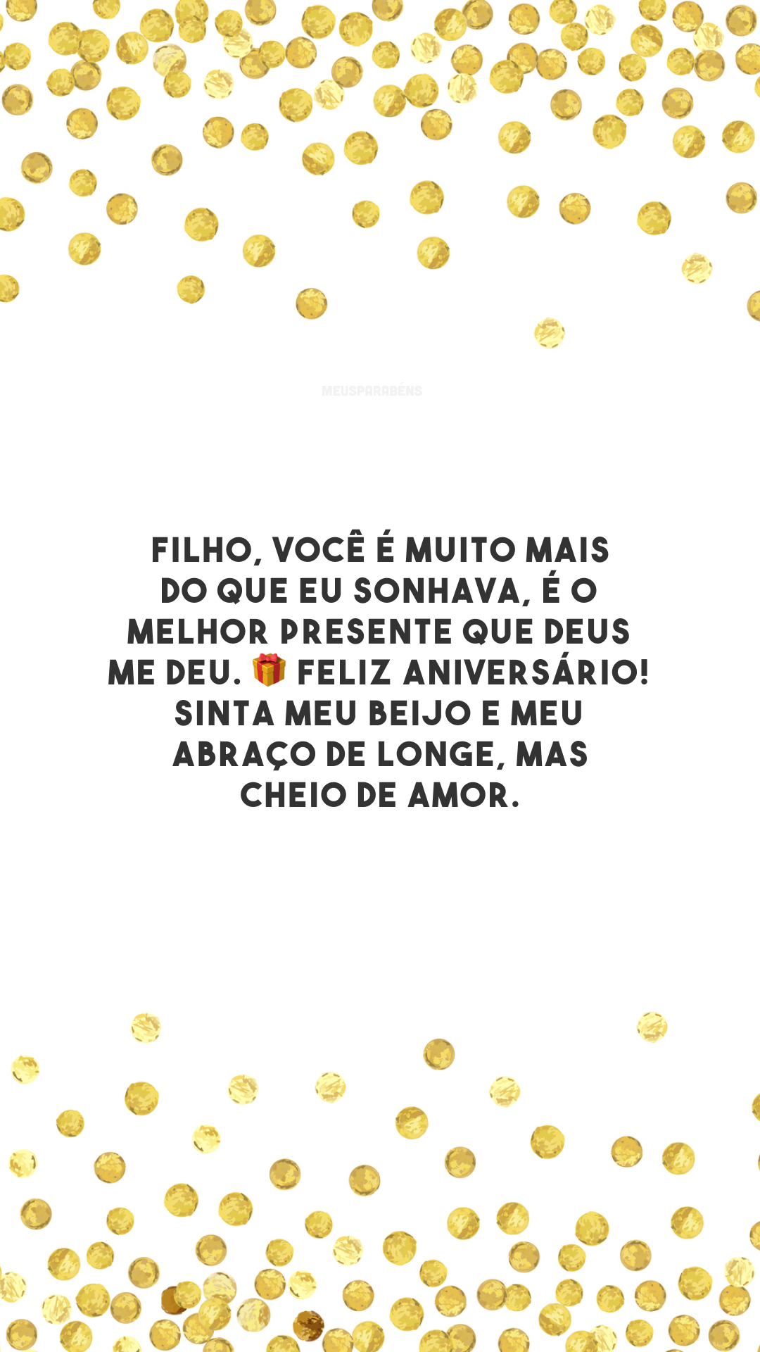 Filho, você é muito mais do que eu sonhava, é o melhor presente que Deus me deu. 🎁 Feliz aniversário! Sinta meu beijo e meu abraço de longe, mas cheio de amor.