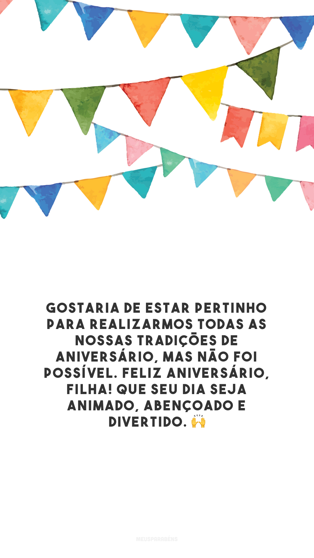 Gostaria de estar pertinho para realizarmos todas as nossas tradições de aniversário, mas não foi possível. Feliz aniversário, filha! Que seu dia seja animado, abençoado e divertido. 🙌