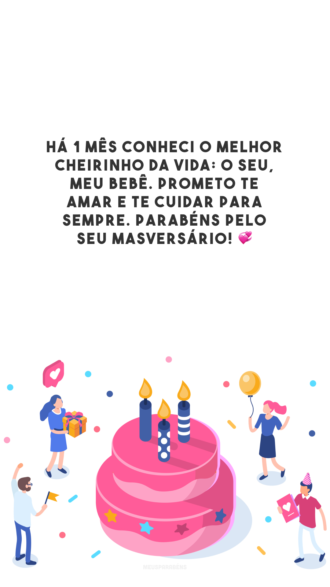 Há 1 mês conheci o melhor cheirinho da vida: o seu, meu bebê. Prometo te amar e te cuidar para sempre. Parabéns pelo seu masversário! 💞