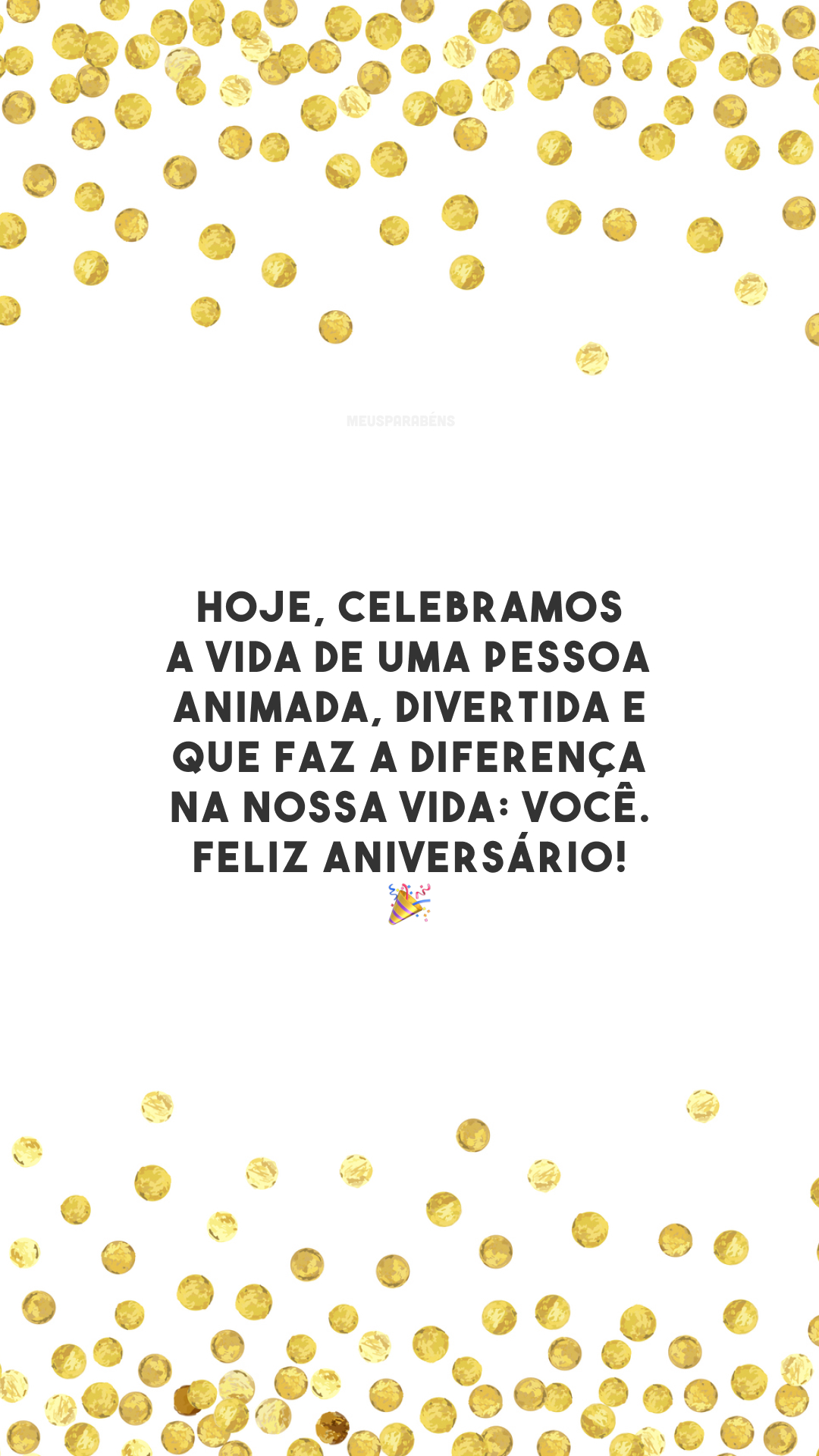 Hoje, celebramos a vida de uma pessoa animada, divertida e que faz a diferença na nossa vida: você. Feliz aniversário! 🎉