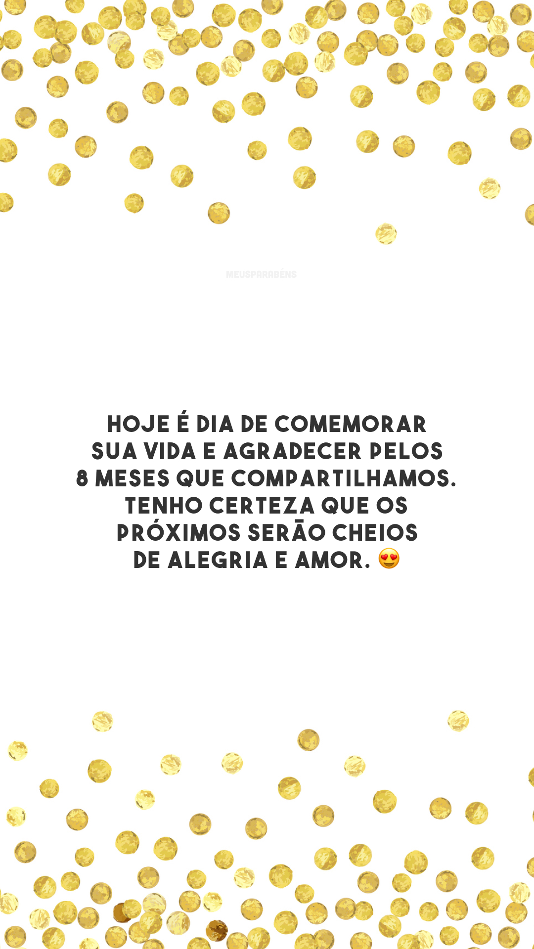 Hoje é dia de comemorar sua vida e agradecer pelos 8 meses que compartilhamos. Tenho certeza que os próximos serão cheios de alegria e amor. 😍