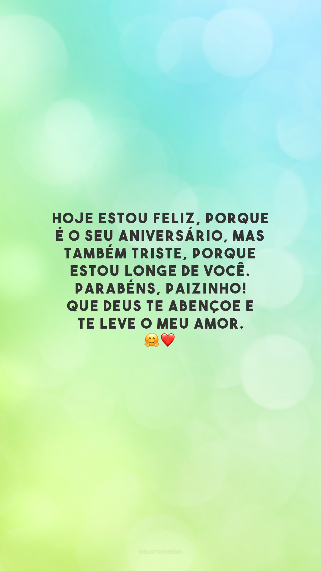 Hoje estou feliz, porque é o seu aniversário, mas também triste, porque estou longe de você. Parabéns, paizinho! Que Deus te abençoe e te leve o meu amor. 🤗❤️