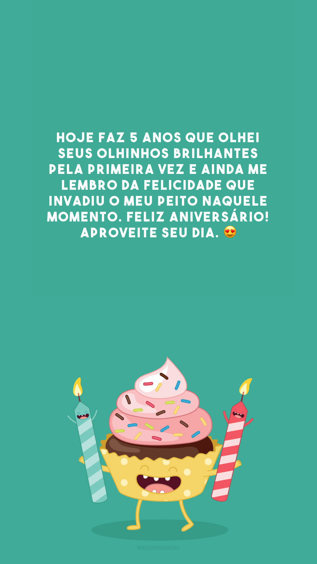 Hoje faz 5 anos que olhei seus olhinhos brilhantes pela primeira vez e ainda me lembro da felicidade que invadiu o meu peito naquele momento. Feliz aniversário! Aproveite seu dia. 😍