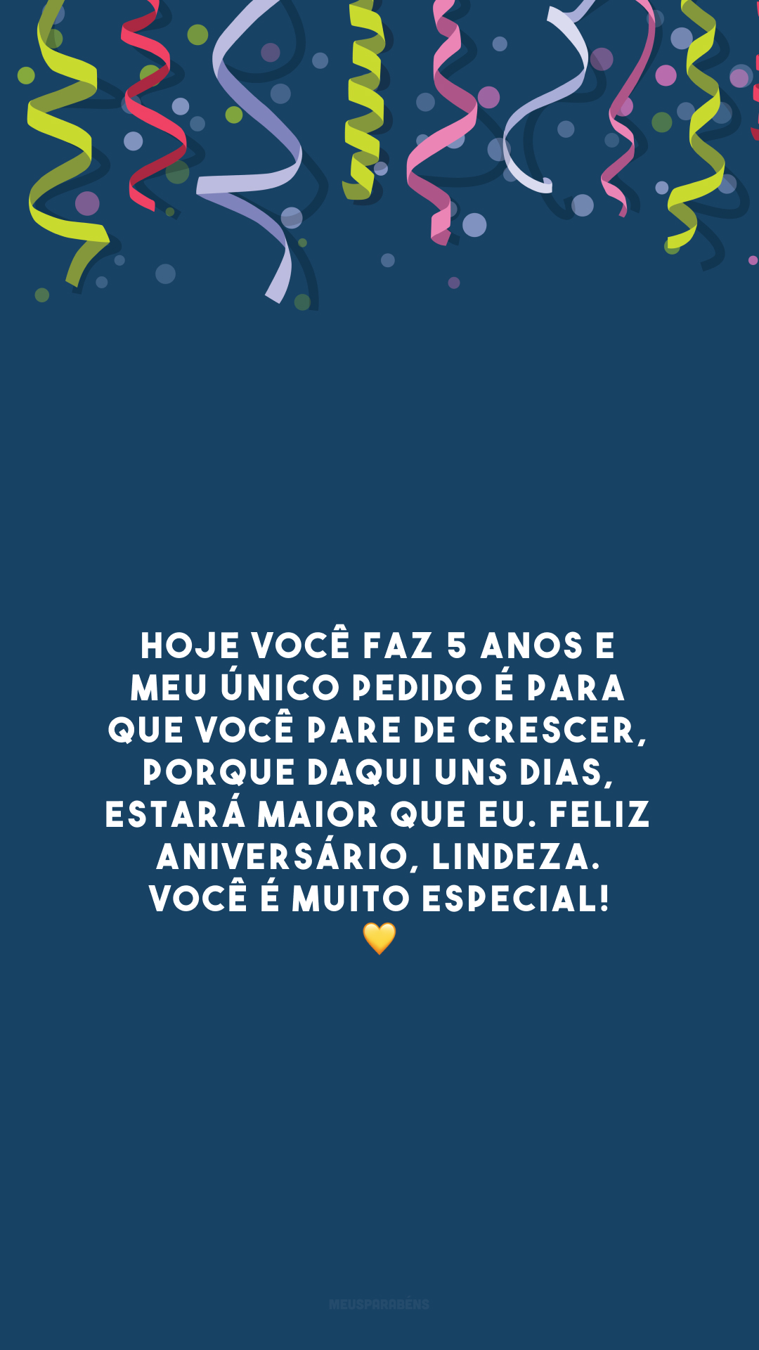 Hoje você faz 5 anos e meu único pedido é para que você pare de crescer, porque daqui uns dias, estará maior que eu. Feliz aniversário, lindeza. Você é muito especial! 💛