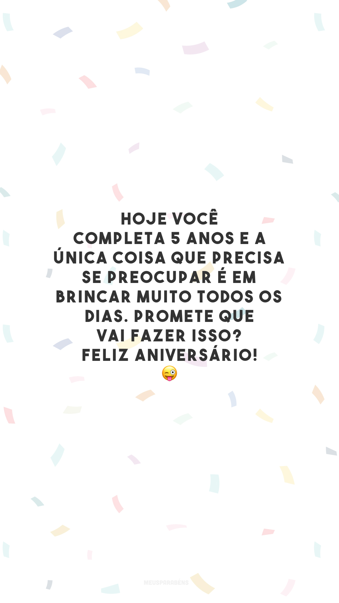 Hoje você completa 5 anos e a única coisa que precisa se preocupar é em brincar muito todos os dias. Promete que vai fazer isso? Feliz aniversário! 😜