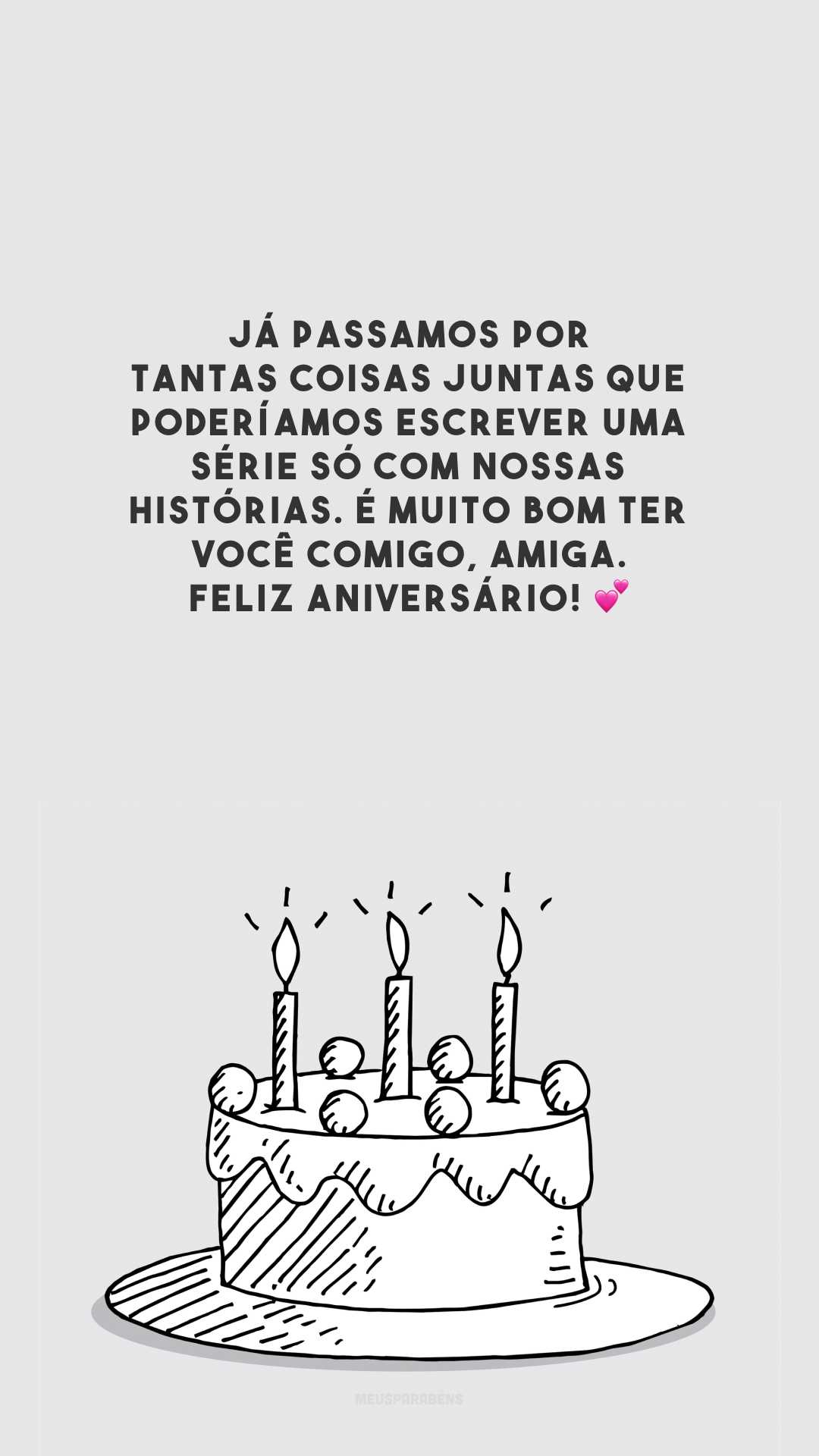 Já passamos por tantas coisas juntas que poderíamos escrever uma série só com nossas histórias. É muito bom ter você comigo, amiga. Feliz aniversário! 💕