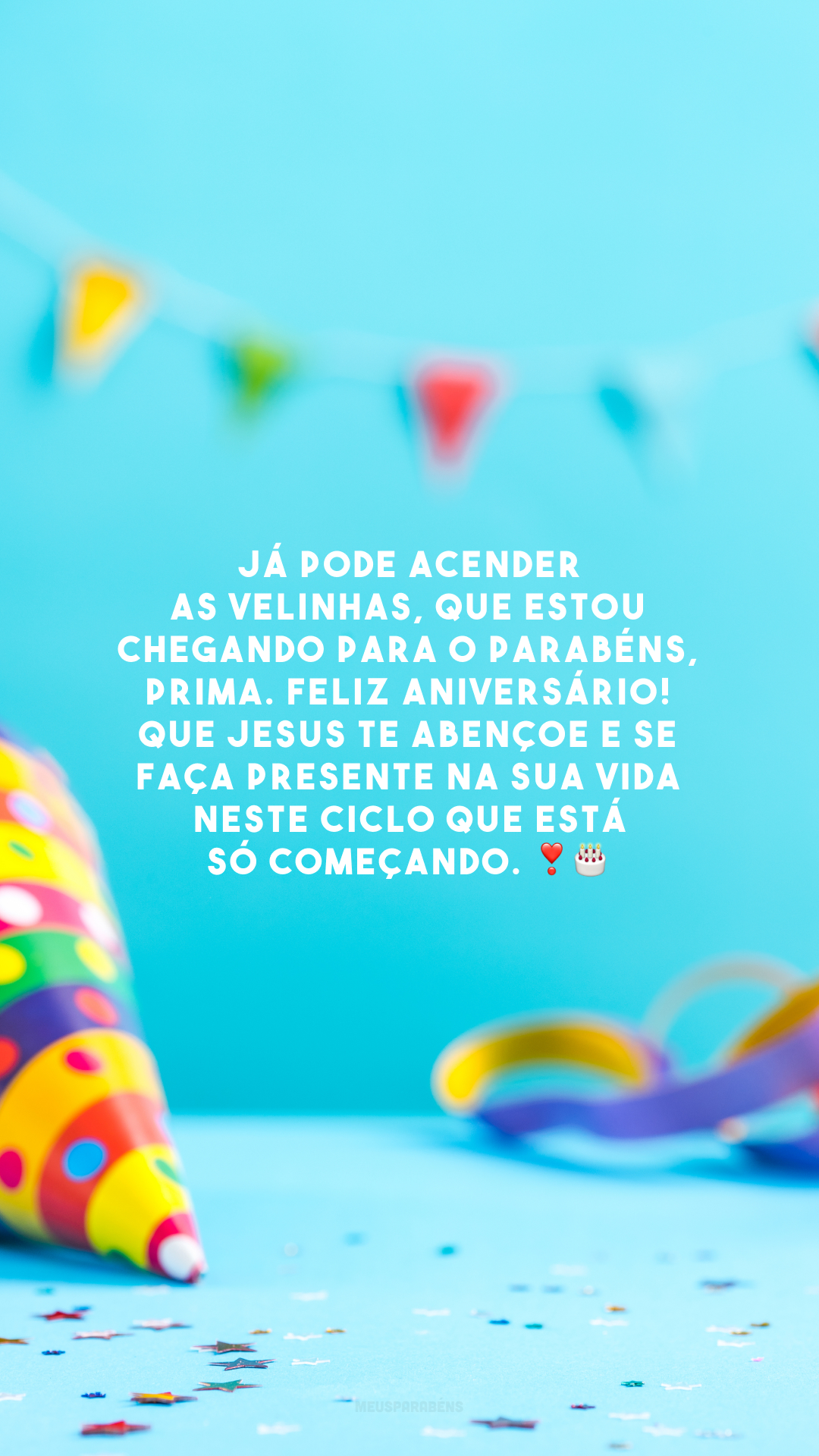 Já pode acender as velinhas, que estou chegando para o parabéns, prima. Feliz aniversário! Que Jesus te abençoe e se faça presente na sua vida neste ciclo que está só começando. ❣️🎂