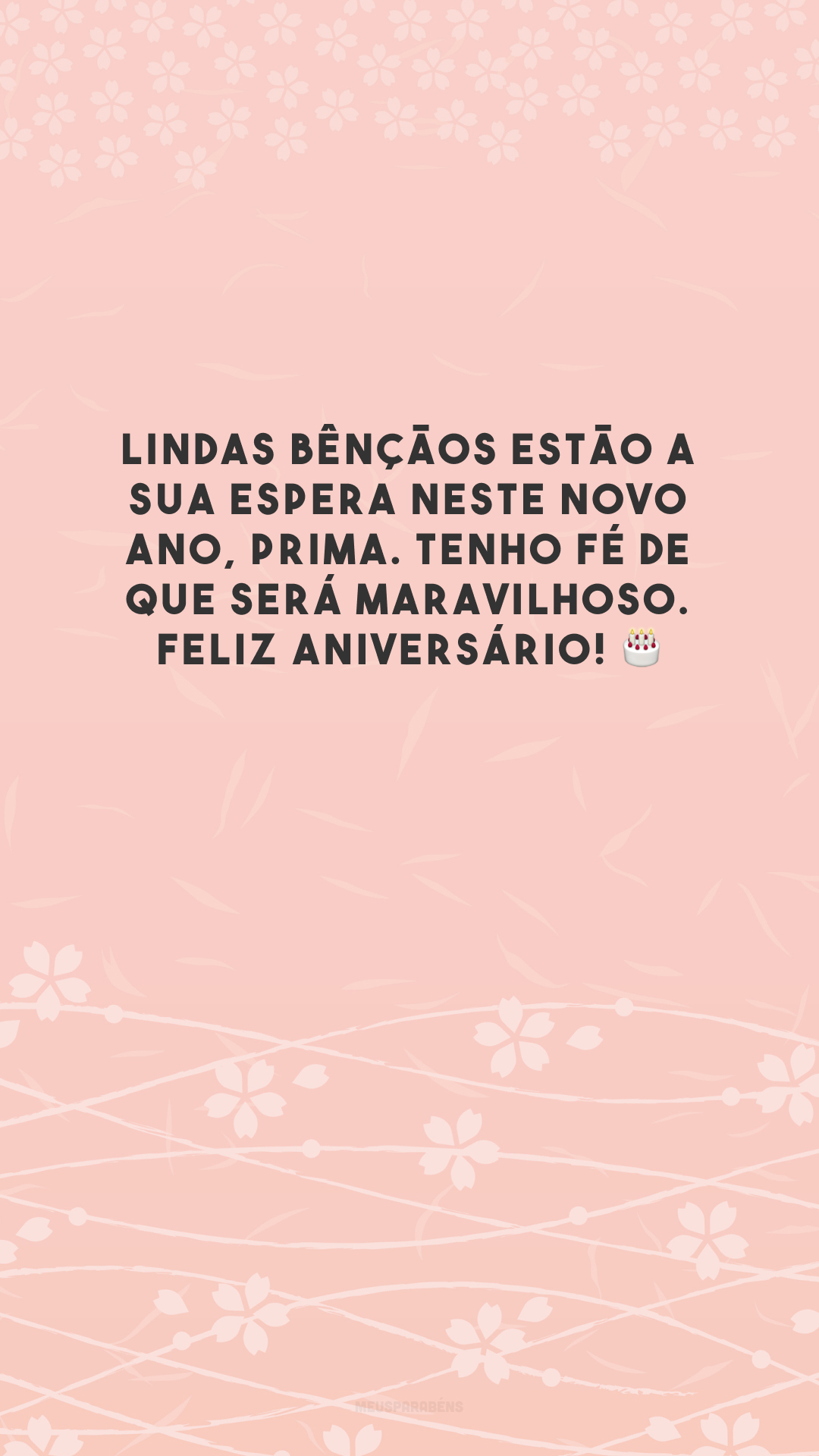 Lindas bênçãos estão a sua espera neste novo ano, prima. Tenho fé de que será maravilhoso. Feliz aniversário! 🎂