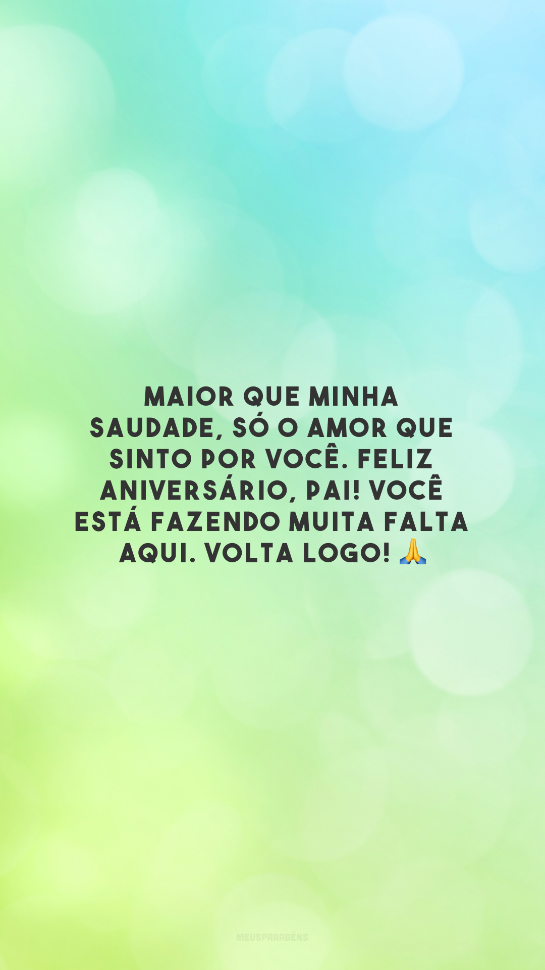 Maior que minha saudade, só o amor que sinto por você. Feliz aniversário, pai! Você está fazendo muita falta aqui. Volta logo! 🙏