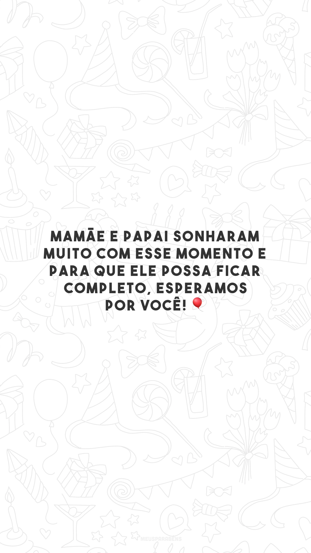 Mamãe e papai sonharam muito com esse momento e para que ele possa ficar completo, esperamos por você! 🎈