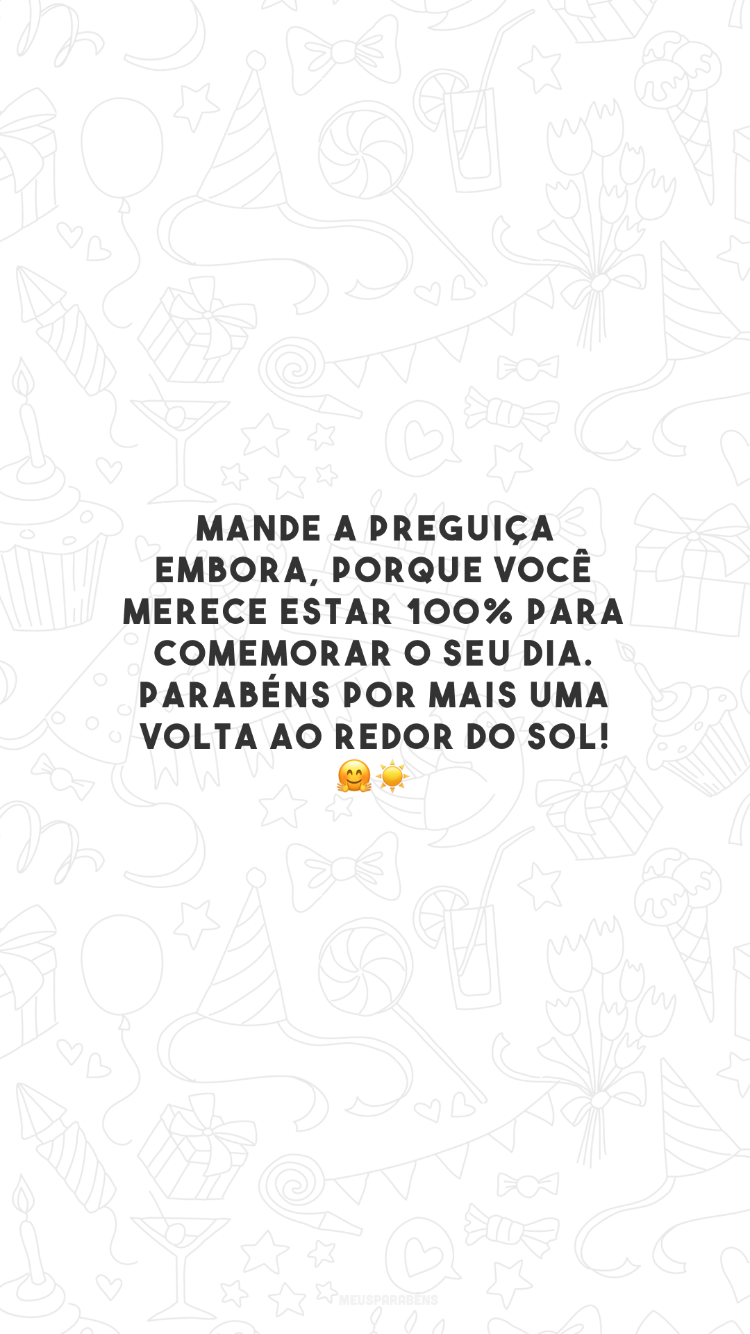 Mande a preguiça embora, porque você merece estar 100% para comemorar o seu dia. Parabéns por mais uma volta ao redor do sol! 🤗 ☀️