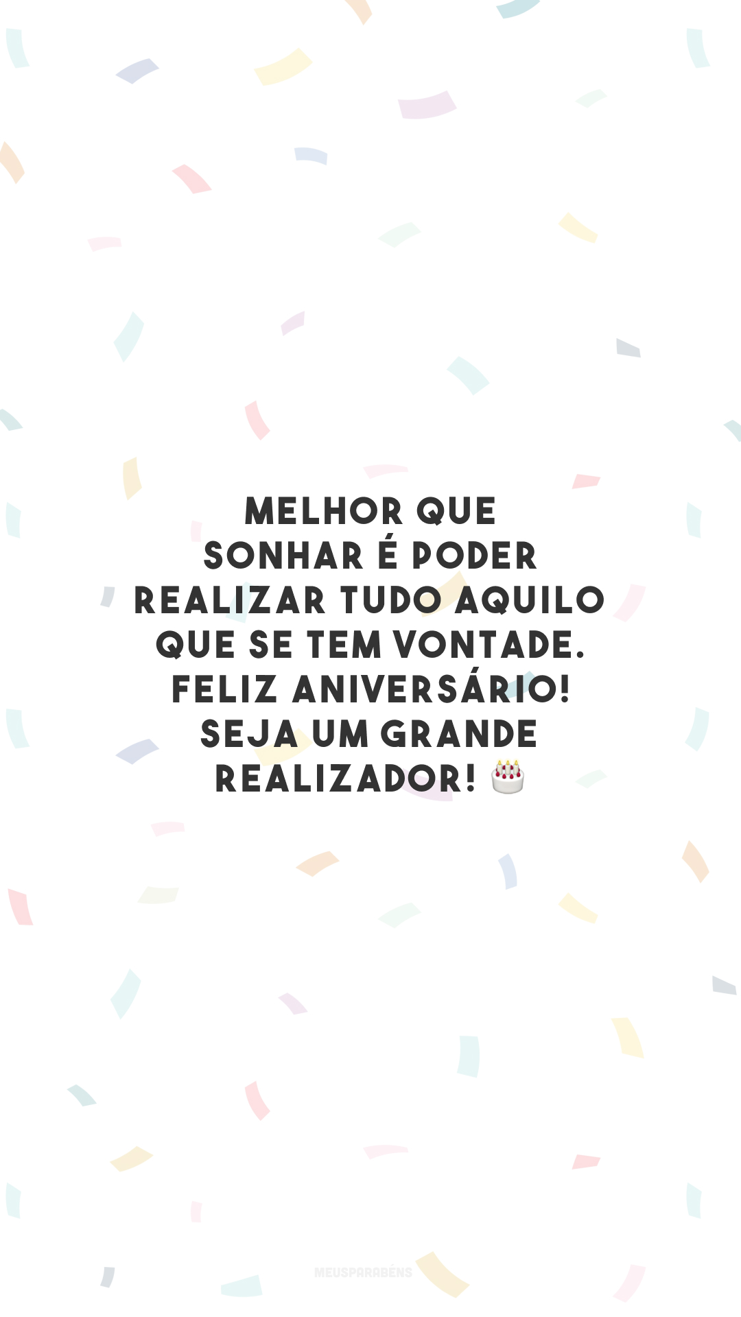 Melhor que sonhar é poder realizar tudo aquilo que se tem vontade. Feliz aniversário! Seja um grande realizador! 🎂