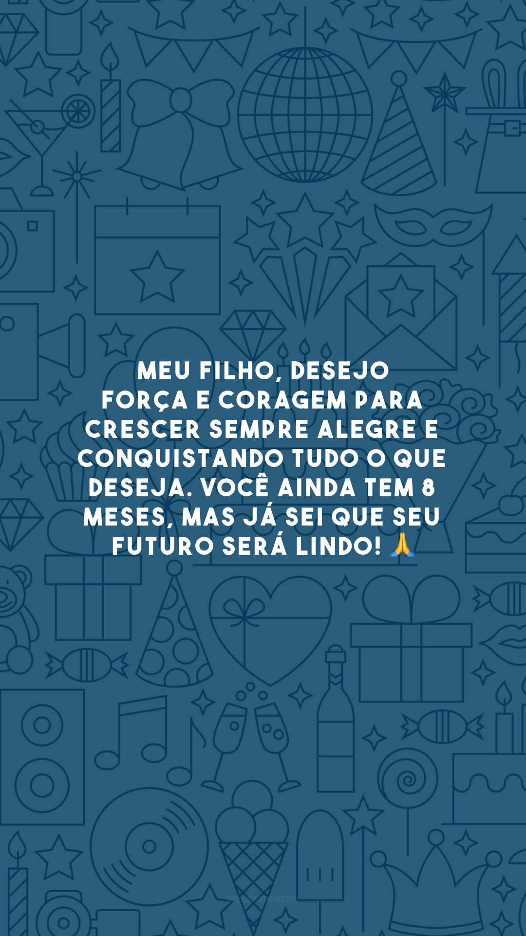 Meu filho, desejo força e coragem para crescer sempre alegre e conquistando tudo o que deseja. Você ainda tem 8 meses, mas já sei que seu futuro será lindo! 🙏