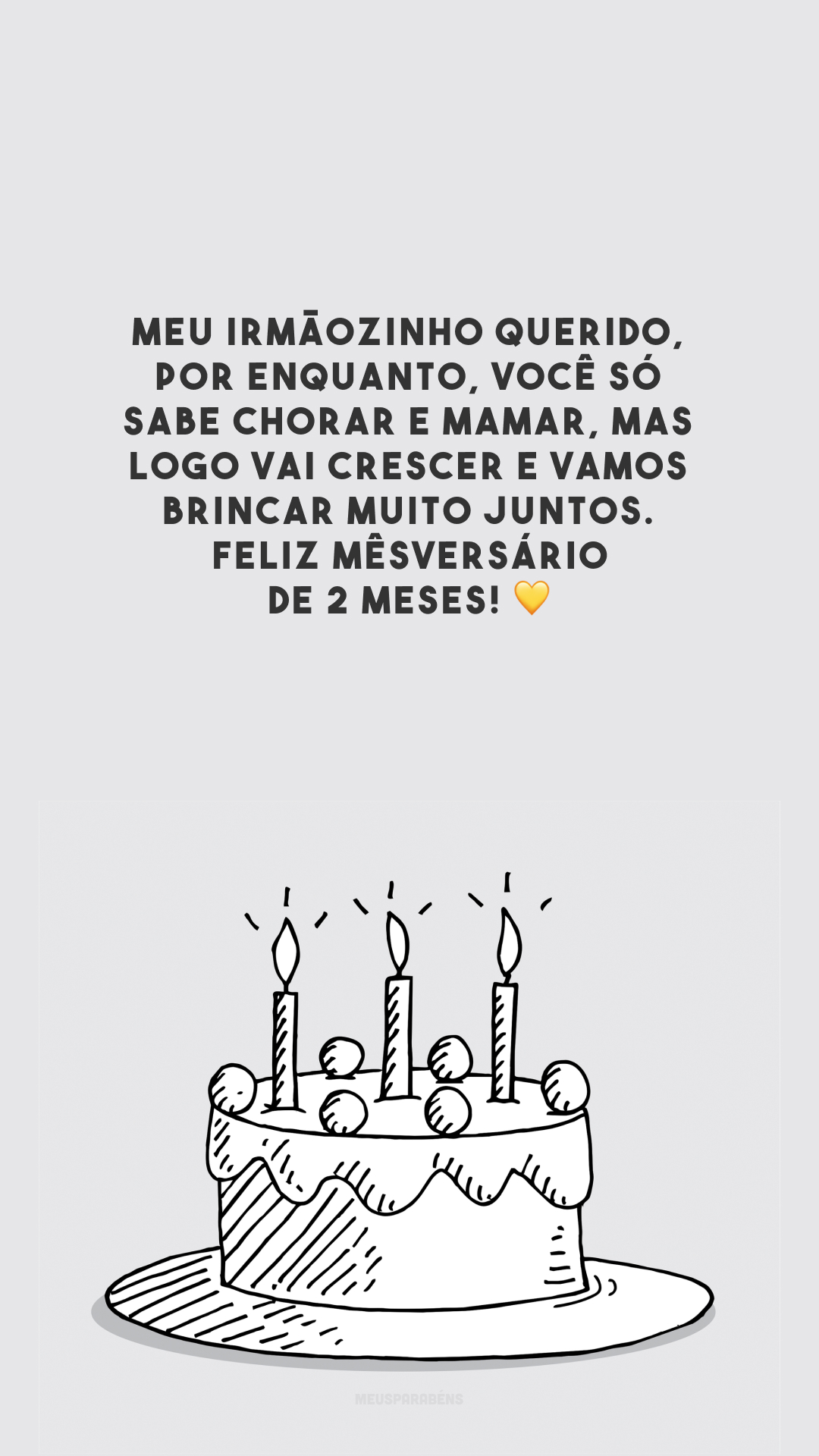 Meu irmãozinho querido, por enquanto, você só sabe chorar e mamar, mas logo vai crescer e vamos brincar muito juntos. Feliz mêsversário de 2 meses! 💛