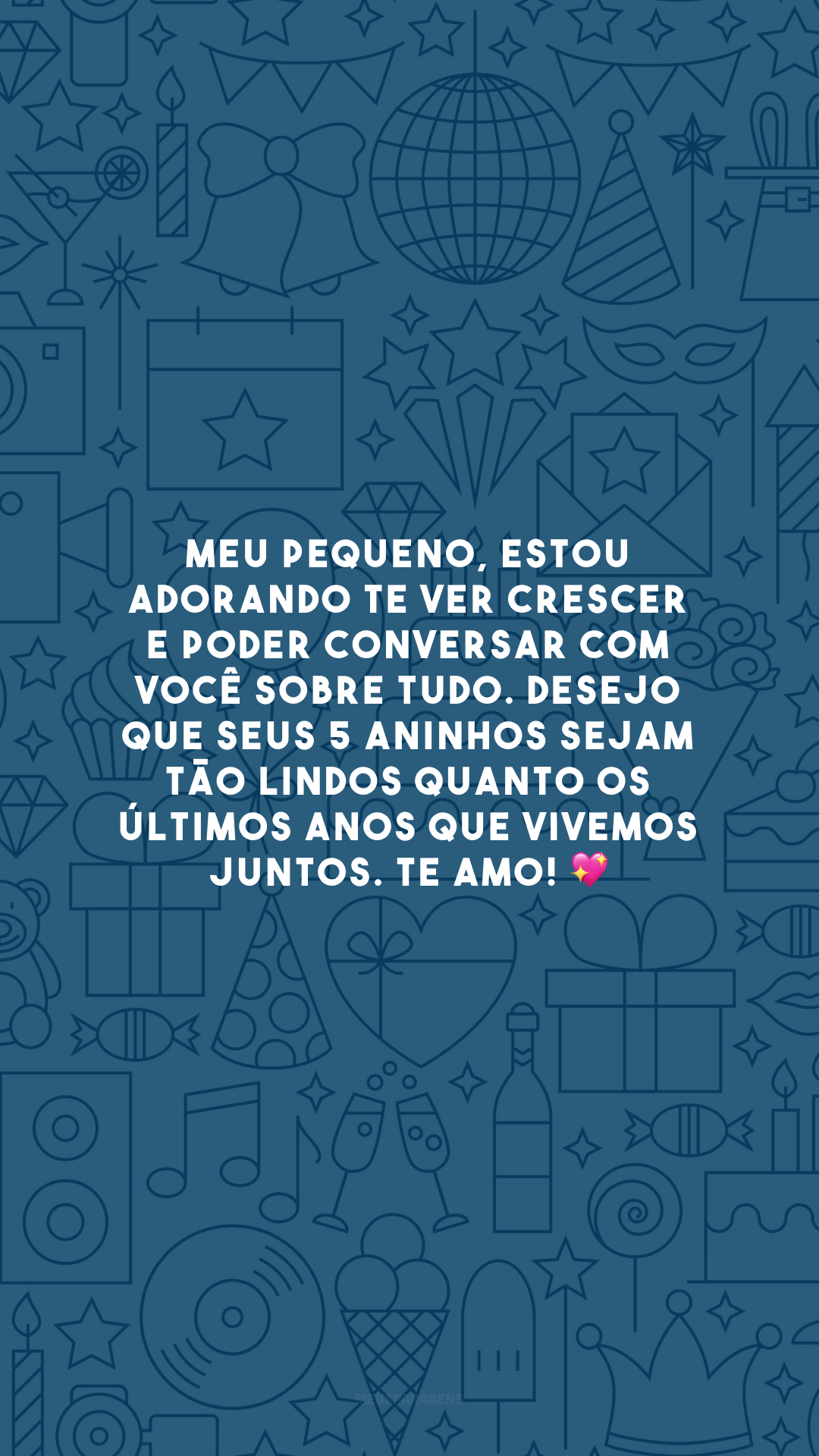 Meu pequeno, estou adorando te ver crescer e poder conversar com você sobre tudo. Desejo que seus 5 aninhos sejam tão lindos quanto os últimos anos que vivemos juntos. Te amo! 💖