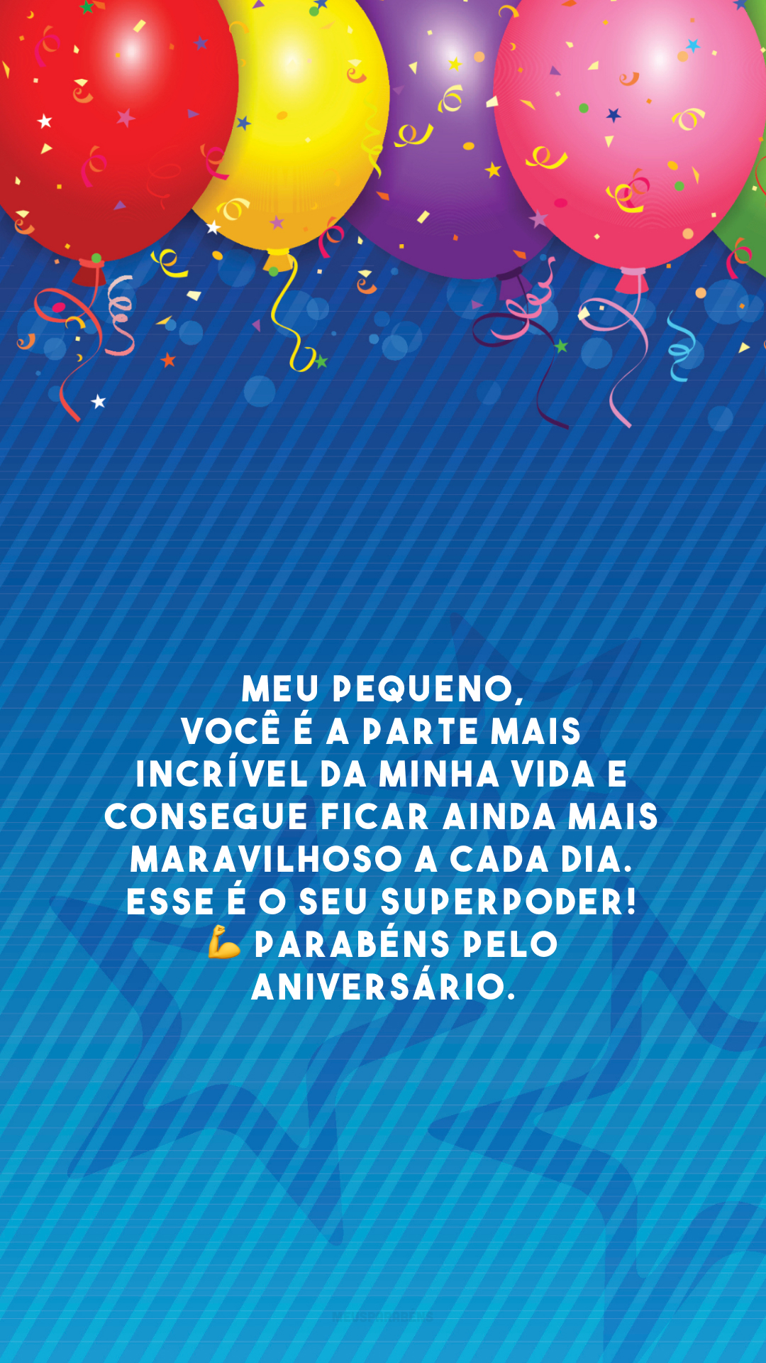 Meu pequeno, você é a parte mais incrível da minha vida e consegue ficar ainda mais maravilhoso a cada dia. Esse é o seu superpoder! 💪 Parabéns pelo aniversário.