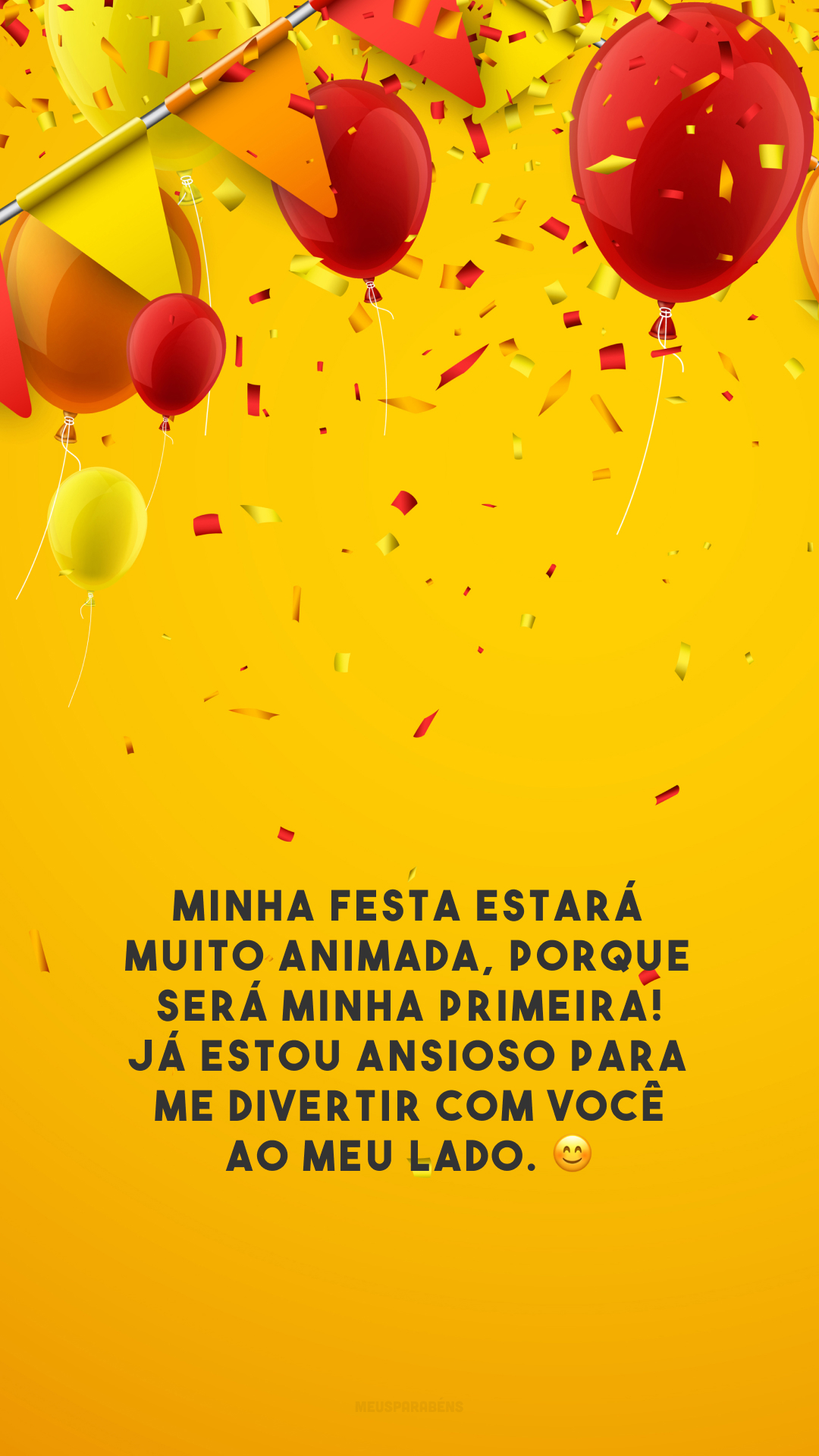 Minha festa estará muito animada, porque será minha primeira! Já estou ansioso para me divertir com você ao meu lado. 😊