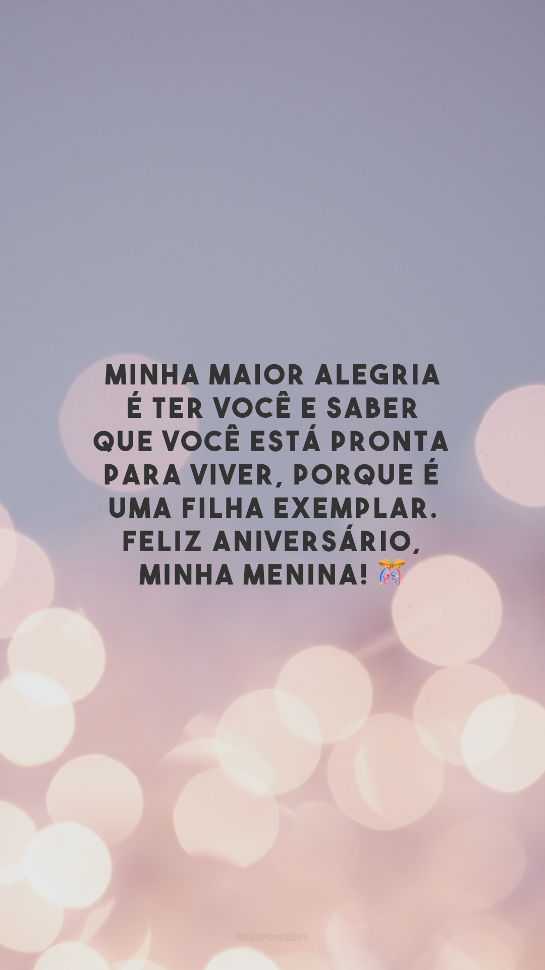 Minha maior alegria é ter você e saber que você está pronta para viver, porque é uma filha exemplar. Feliz aniversário, minha menina! 🎊