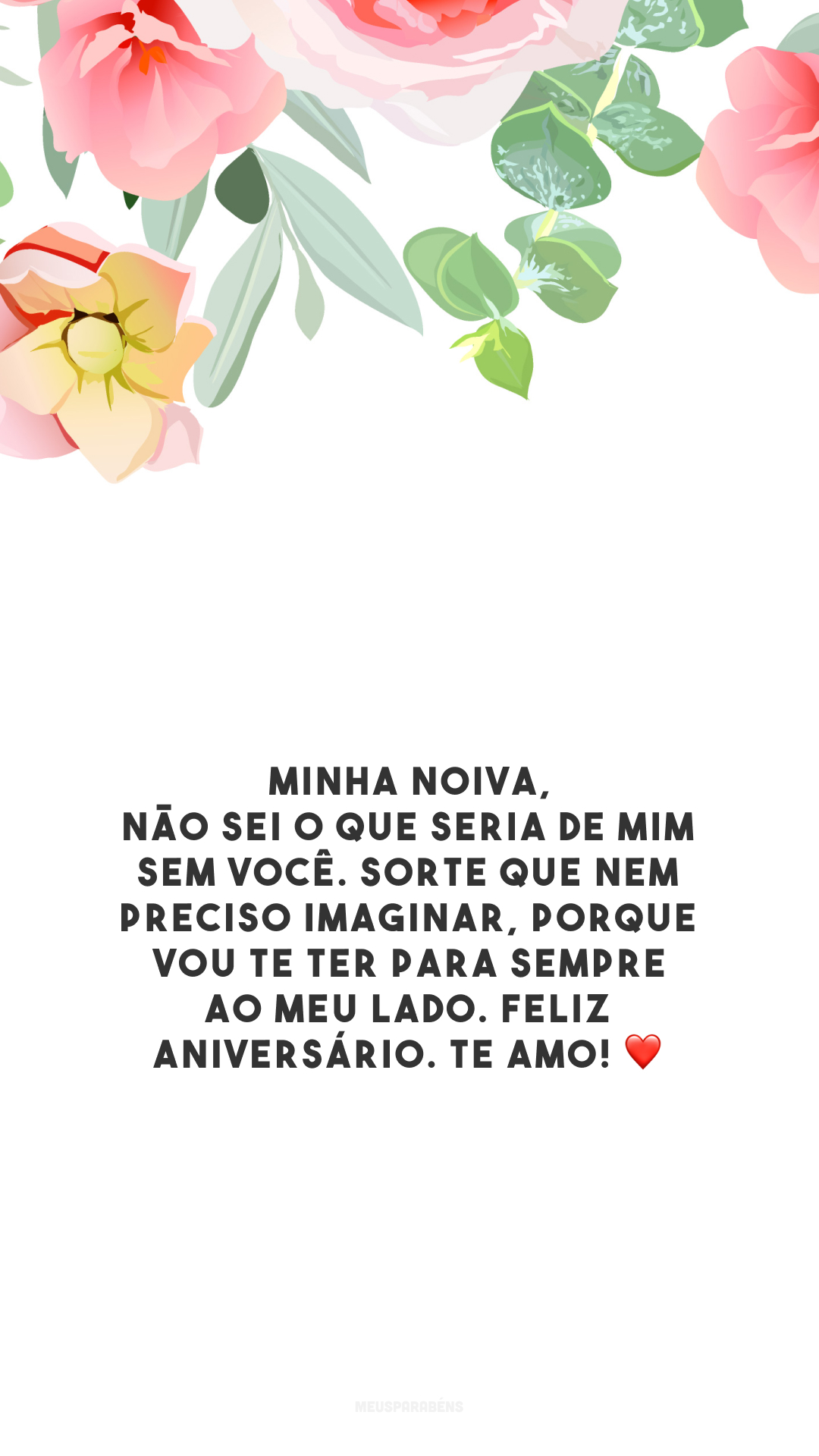 Minha noiva, não sei o que seria de mim sem você. Sorte que nem preciso imaginar, porque vou te ter para sempre ao meu lado. Feliz aniversário. Te amo! ❤️