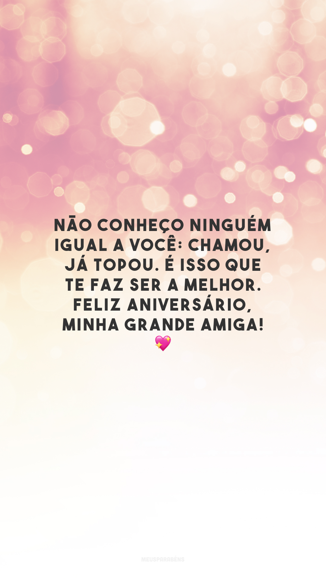 Não conheço ninguém igual a você: chamou, já topou. É isso que te faz ser a melhor. Feliz aniversário, minha grande amiga! 💖