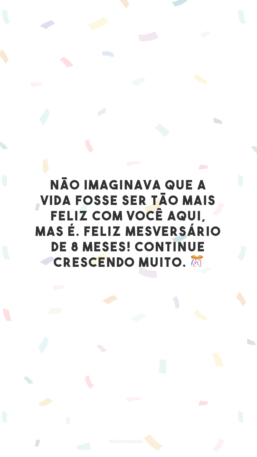 Não imaginava que a vida fosse ser tão mais feliz com você aqui, mas é. Feliz mesversário de 8 meses! Continue crescendo muito. 🎊