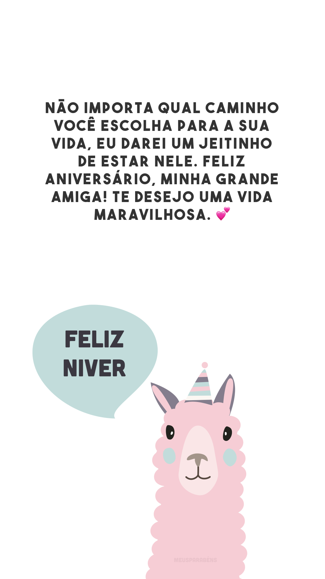 Não importa qual caminho você escolha para a sua vida, eu darei um jeitinho de estar nele. Feliz aniversário, minha grande amiga! Te desejo uma vida maravilhosa. 💕