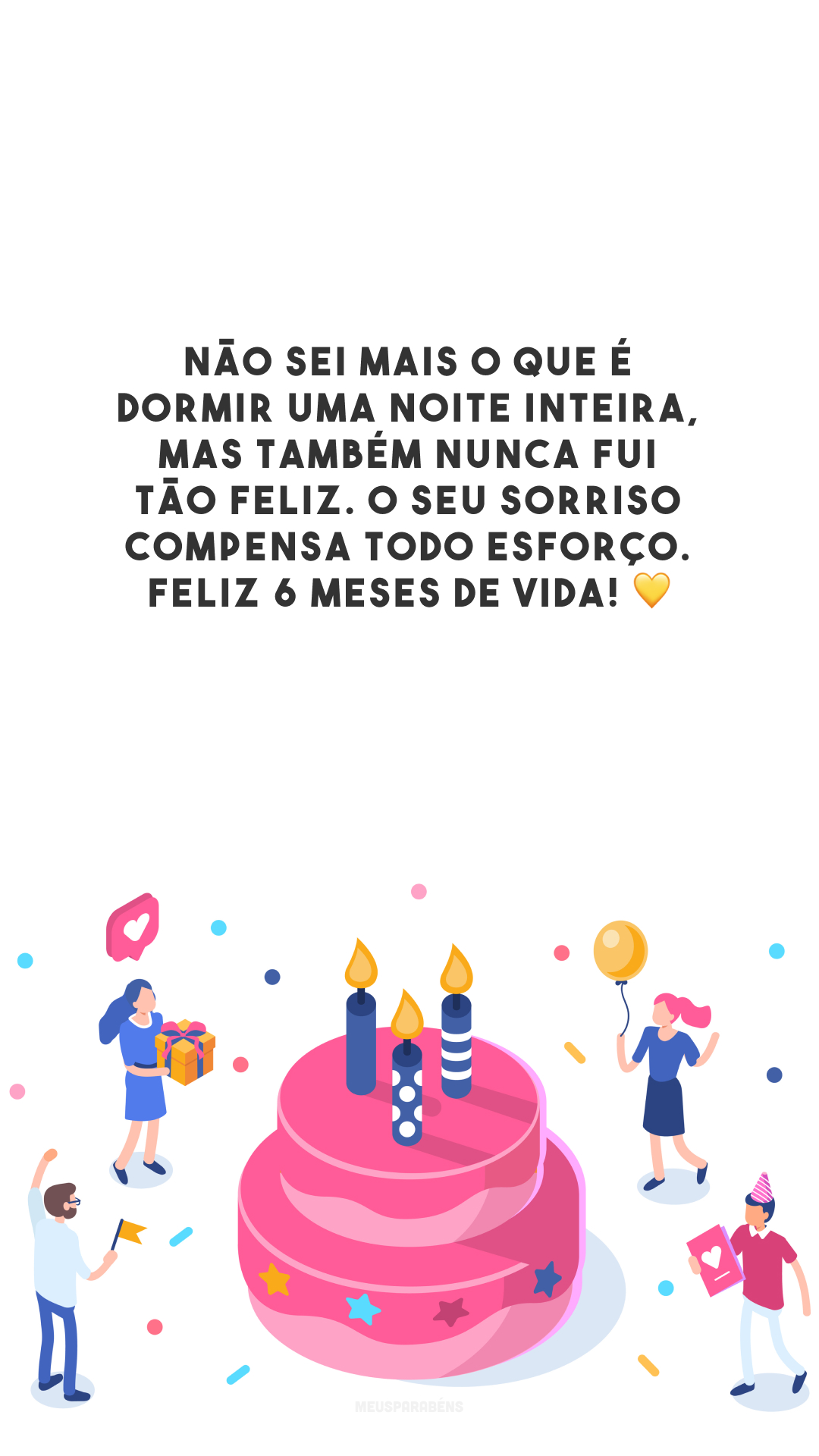 Não sei mais o que é dormir uma noite inteira, mas também nunca fui tão feliz. O seu sorriso compensa todo esforço. Feliz 6 meses de vida! 💛