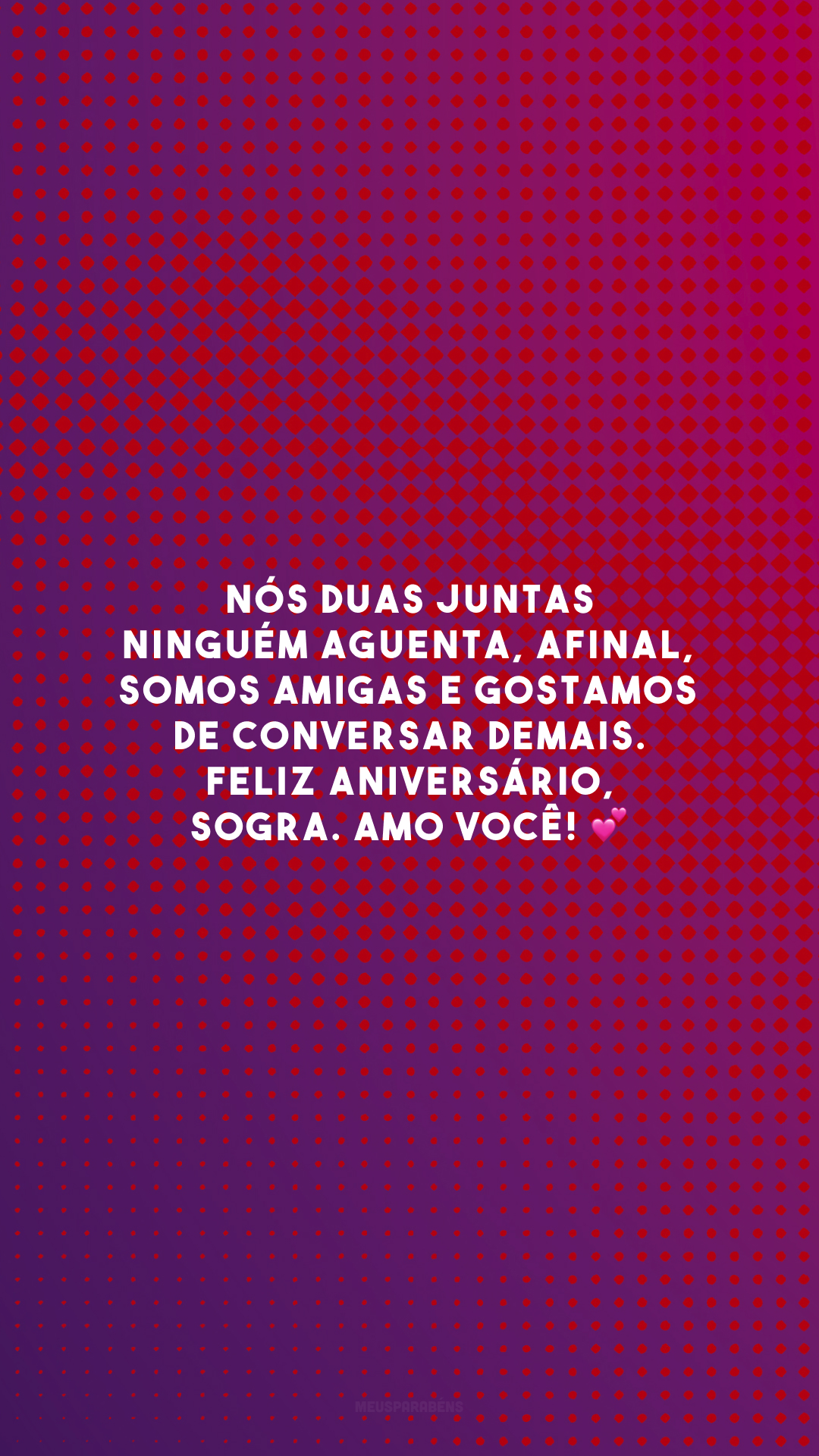 Nós duas juntas ninguém aguenta, afinal, somos amigas e gostamos de conversar demais. Feliz aniversário, sogra. Amo você! 💕